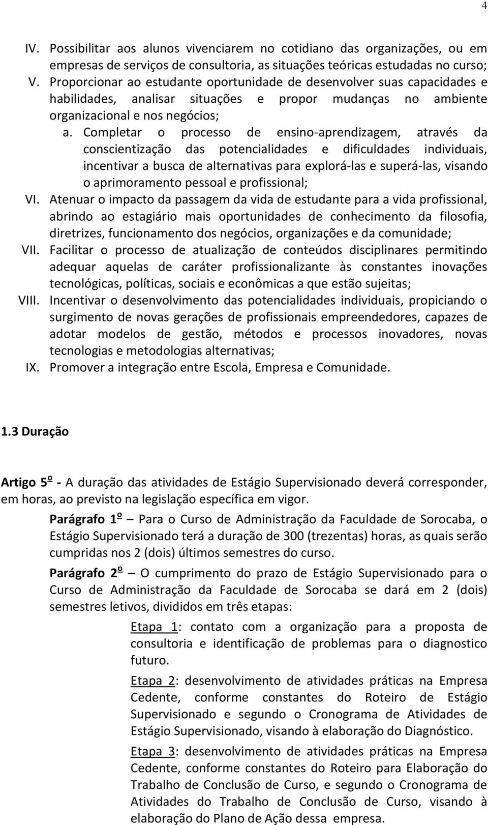 Completar o processo de ensino-aprendizagem, através da conscientização das potencialidades e dificuldades individuais, incentivar a busca de alternativas para explorá-las e superá-las, visando o