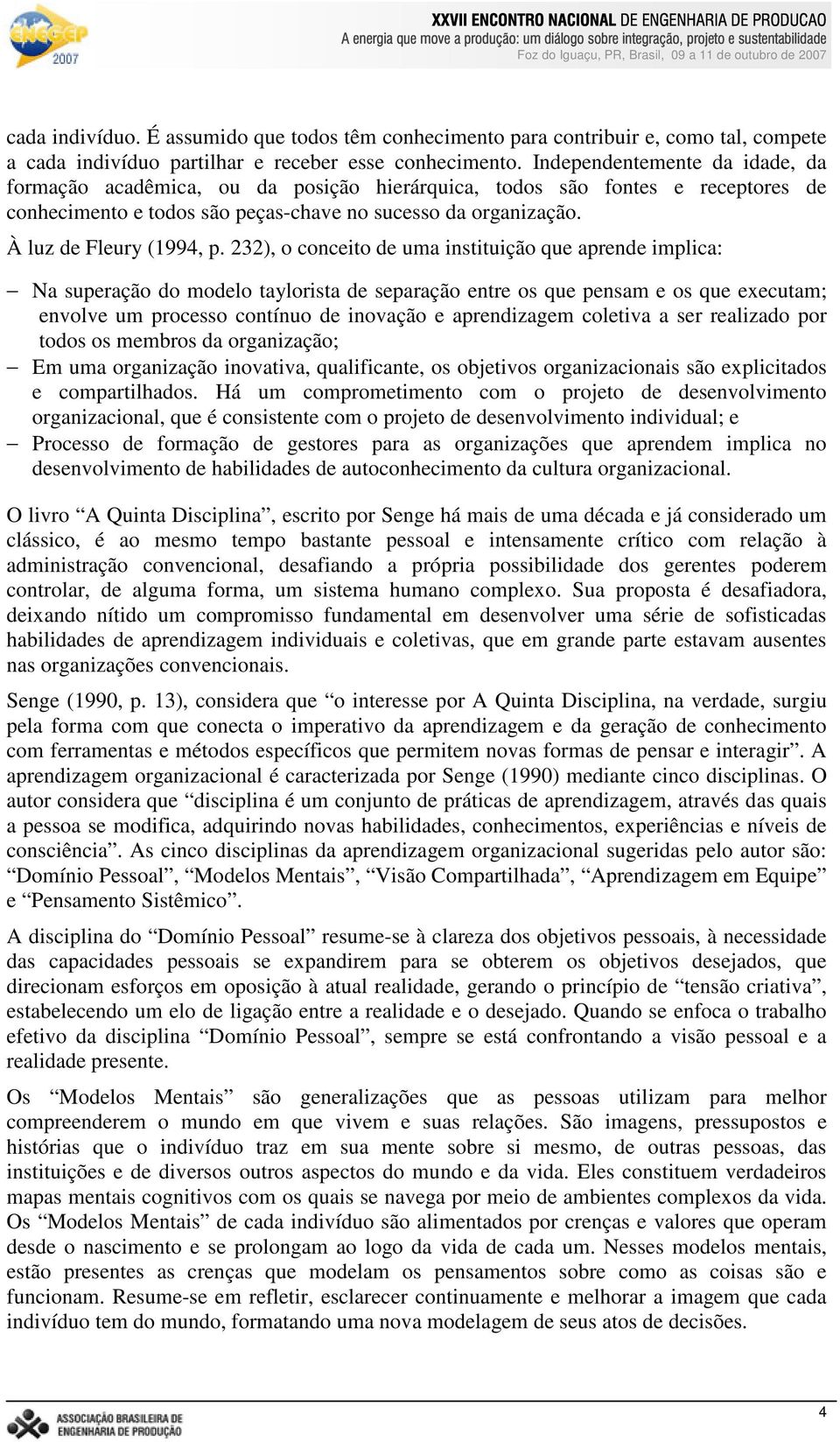 232), o conceito de uma instituição que aprende implica: Na superação do modelo taylorista de separação entre os que pensam e os que executam; envolve um processo contínuo de inovação e aprendizagem