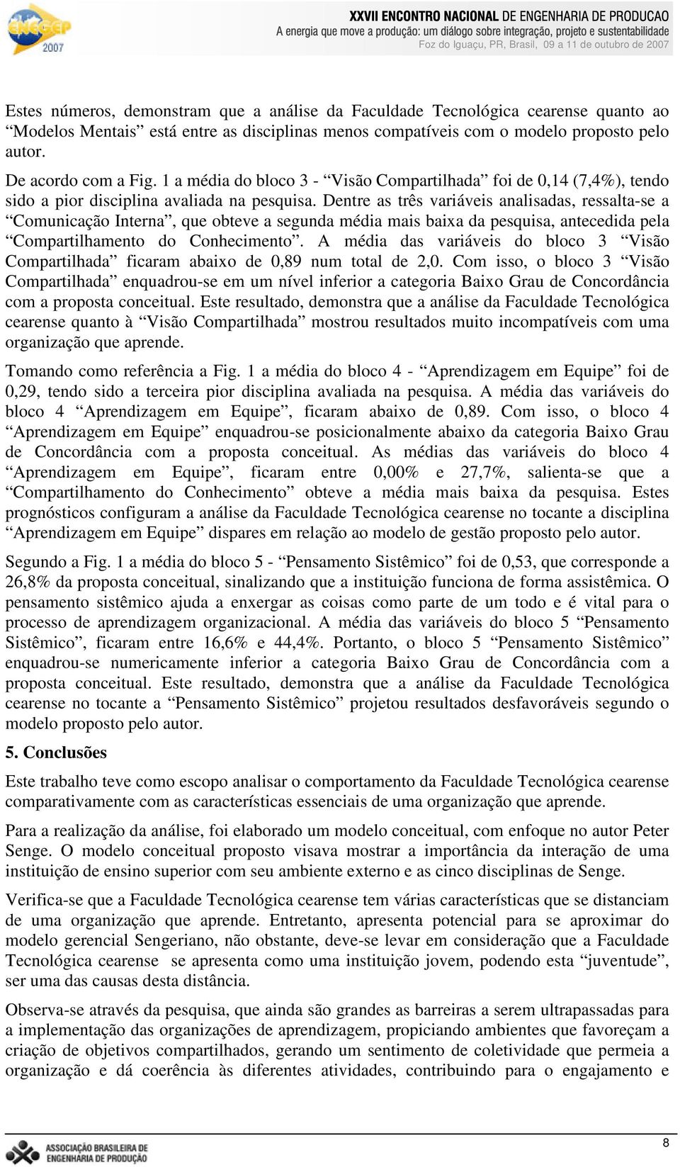 Dentre as três variáveis analisadas, ressalta-se a Comunicação Interna, que obteve a segunda média mais baixa da pesquisa, antecedida pela Compartilhamento do Conhecimento.