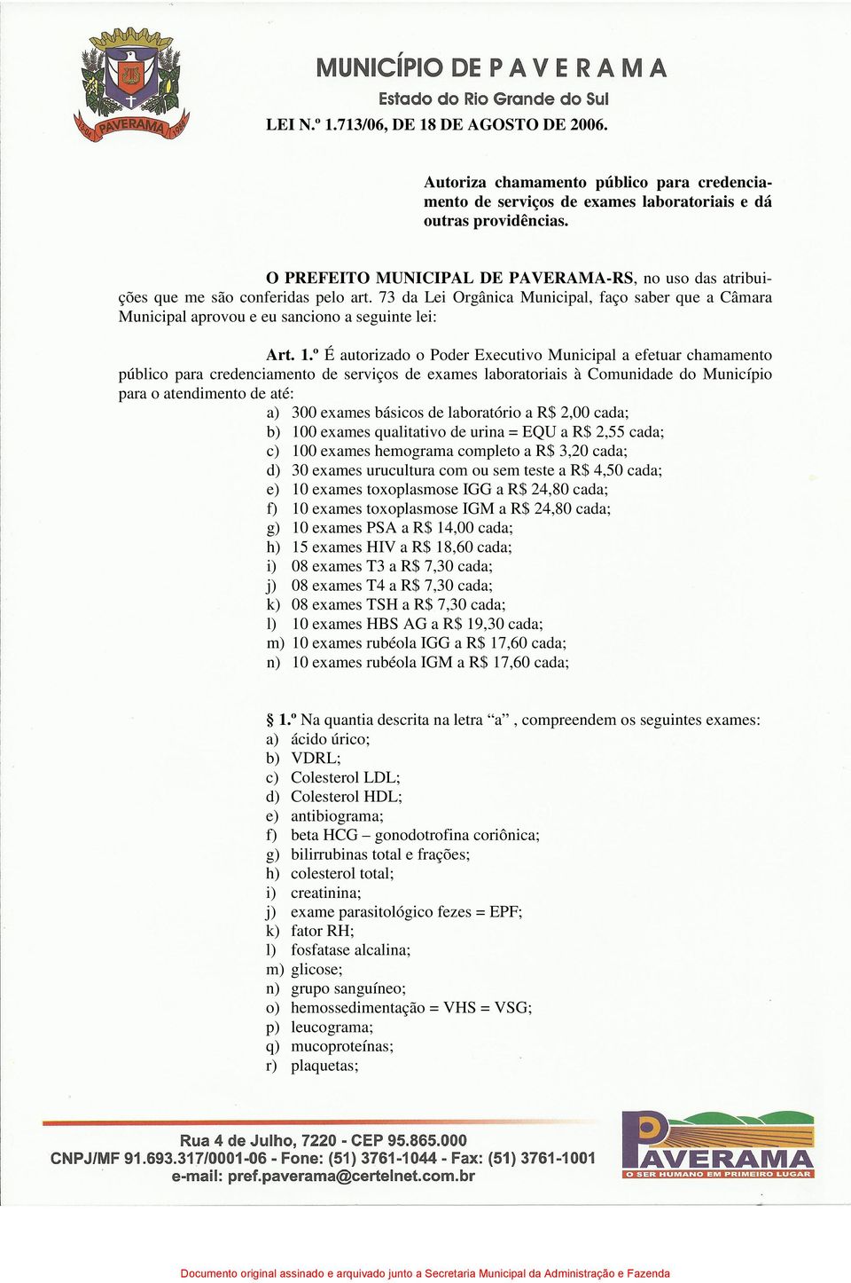 1.º É autorizado o Poder Executivo Municipal a efetuar chamamento público para credenciamento de serviços de exames laboratoriais à Comunidade do Município para o atendimento de até: a) 300 exames