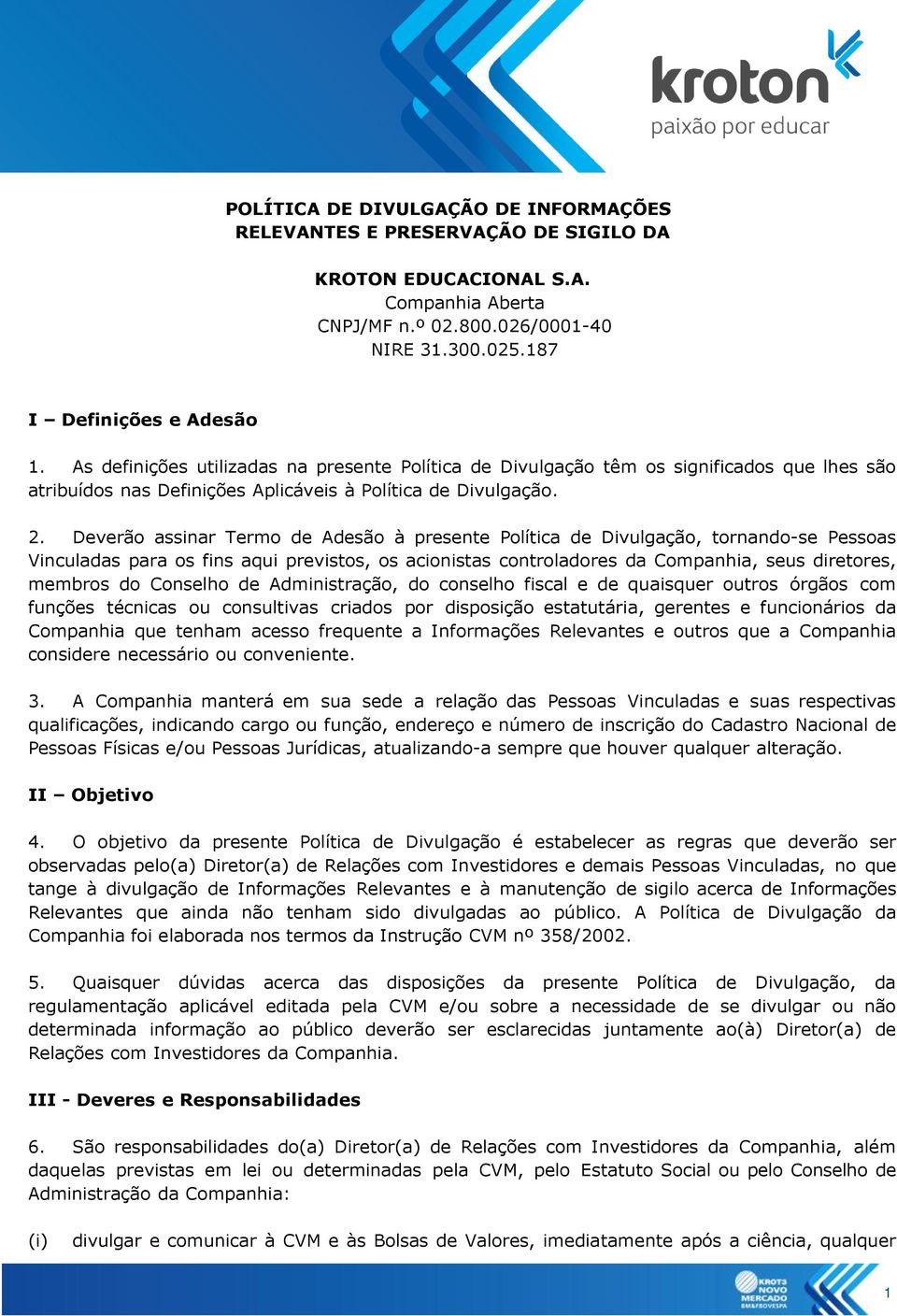 Deverão assinar Termo de Adesão à presente Política de Divulgação, tornando-se Pessoas Vinculadas para os fins aqui previstos, os acionistas controladores da Companhia, seus diretores, membros do