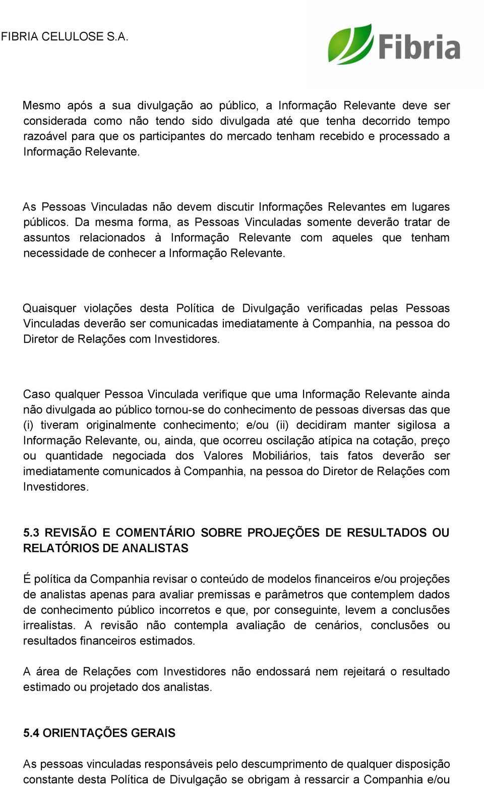 Da mesma forma, as Pessoas Vinculadas somente deverão tratar de assuntos relacionados à Informação Relevante com aqueles que tenham necessidade de conhecer a Informação Relevante.