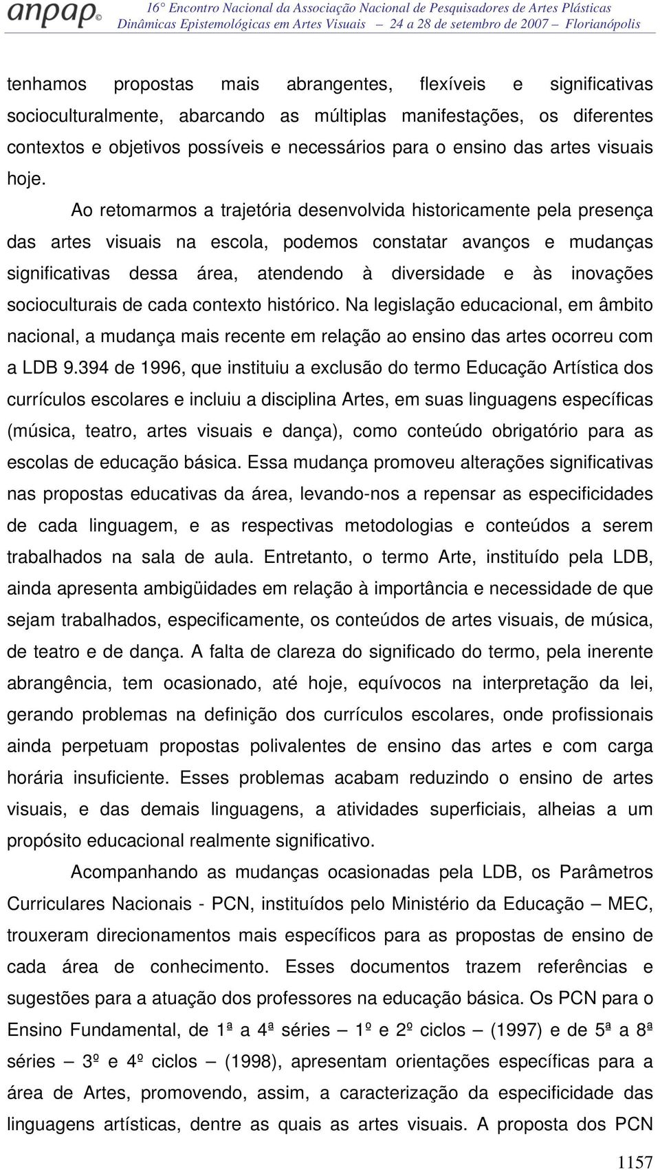 Ao retomarmos a trajetória desenvolvida historicamente pela presença das artes visuais na escola, podemos constatar avanços e mudanças significativas dessa área, atendendo à diversidade e às