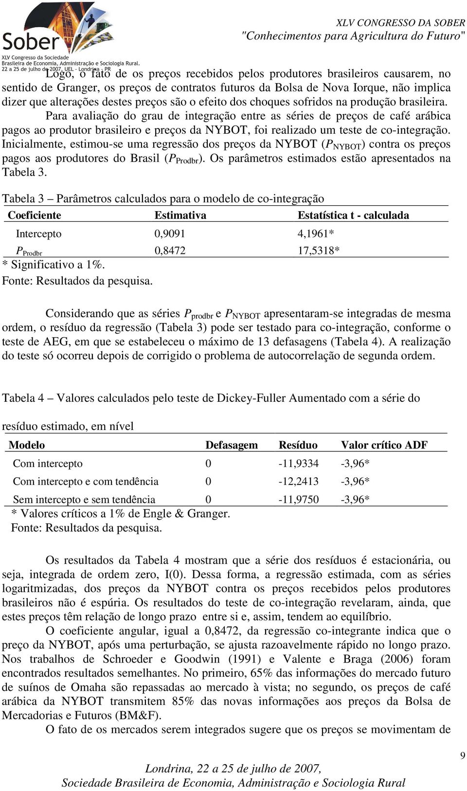 Para avaliação do grau de inegração enre as séries de preços de café arábica pagos ao produor brasileiro e preços da NYBOT, foi realizado um ese de co-inegração.