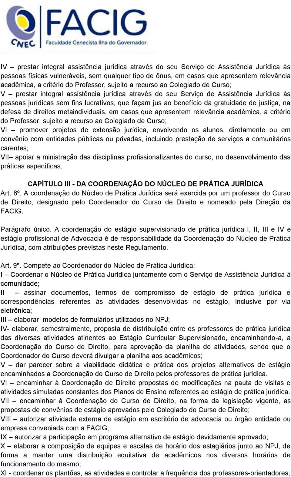 façam jus ao benefício da gratuidade de justiça, na defesa de direitos metaindividuais, em casos que apresentem relevância acadêmica, a critério do Professor, sujeito a recurso ao Colegiado de Curso;