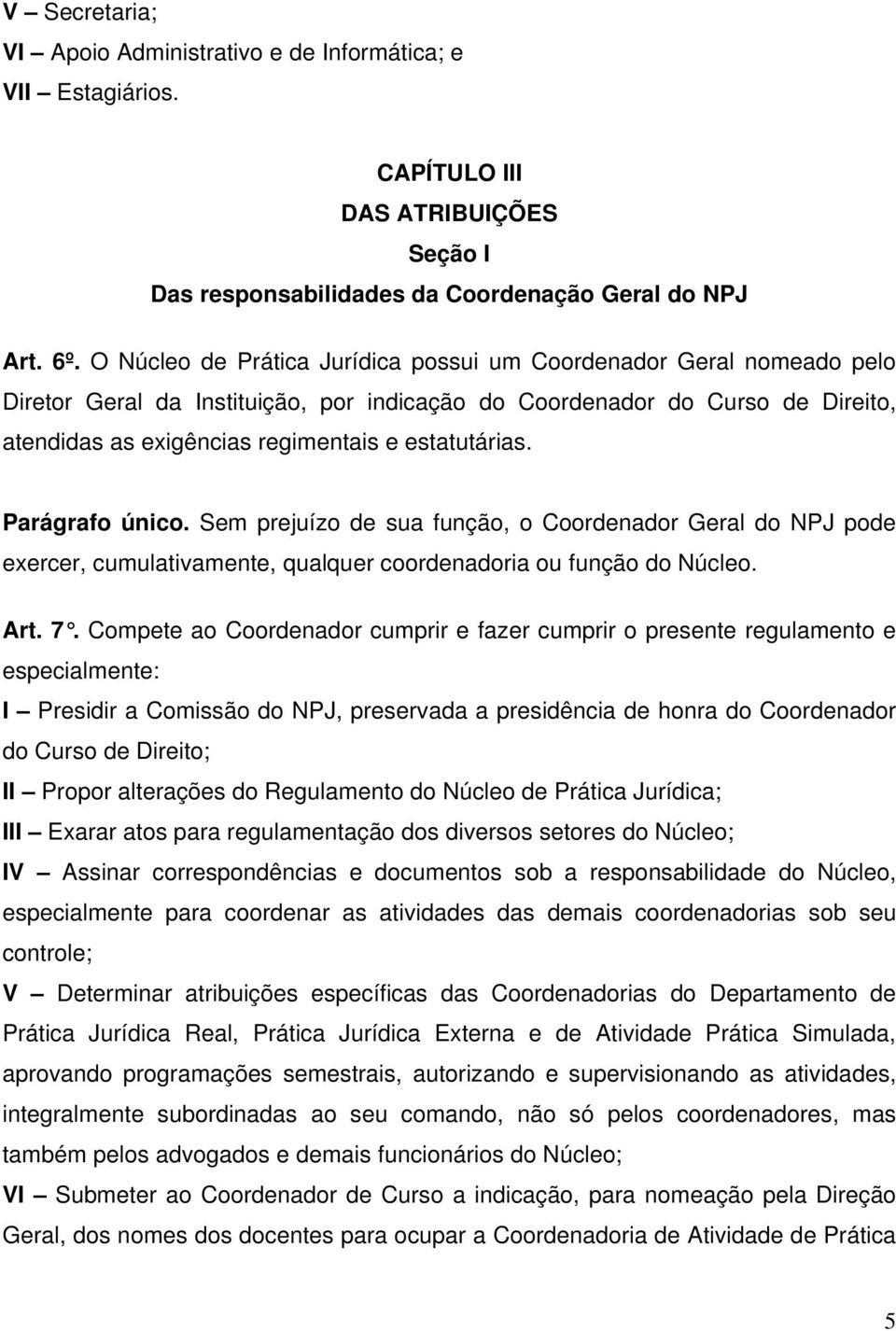 estatutárias. Parágrafo único. Sem prejuízo de sua função, o Coordenador Geral do NPJ pode exercer, cumulativamente, qualquer coordenadoria ou função do Núcleo. Art. 7.