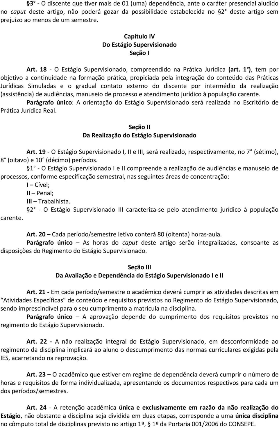 1 ), tem por objetivo a continuidade na formação prática, propiciada pela integração do conteúdo das Práticas Jurídicas Simuladas e o gradual contato externo do discente por intermédio da realização