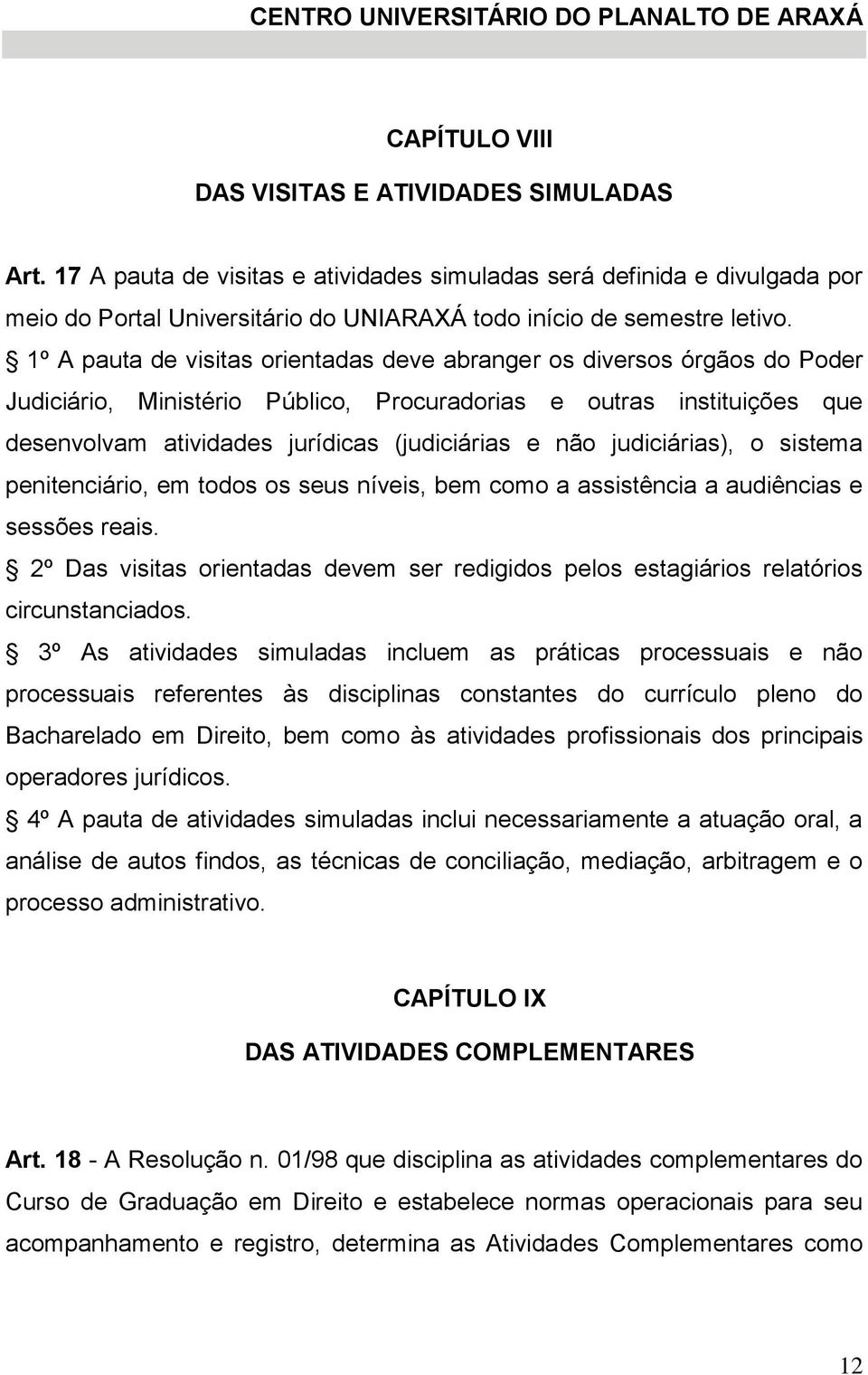 1º A pauta de visitas orientadas deve abranger os diversos órgãos do Poder Judiciário, Ministério Público, Procuradorias e outras instituições que desenvolvam atividades jurídicas (judiciárias e não