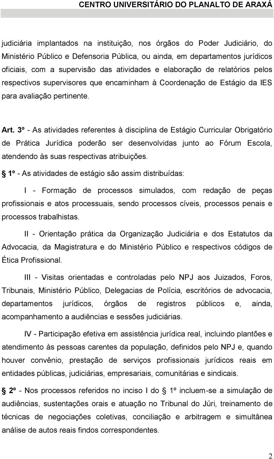 3º - As atividades referentes à disciplina de Estágio Curricular Obrigatório de Prática Jurídica poderão ser desenvolvidas junto ao Fórum Escola, atendendo às suas respectivas atribuições.