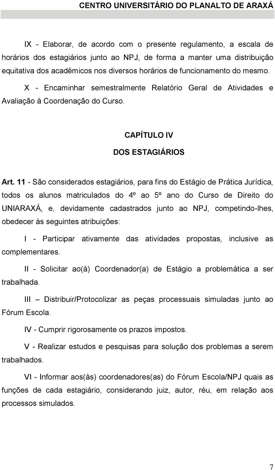 11 - São considerados estagiários, para fins do Estágio de Prática Jurídica, todos os alunos matriculados do 4º ao 5º ano do Curso de Direito do UNIARAXÁ, e, devidamente cadastrados junto ao NPJ,