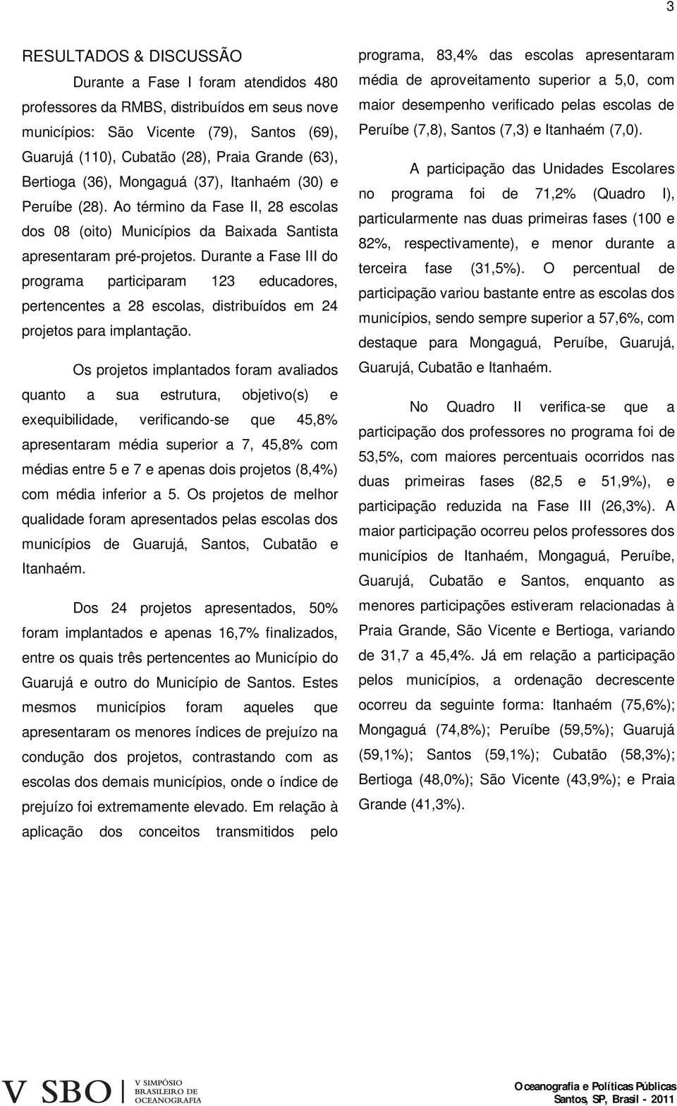 Durante a Fase III do programa participaram 123 educadores, pertencentes a 28 escolas, distribuídos em 24 projetos para implantação.