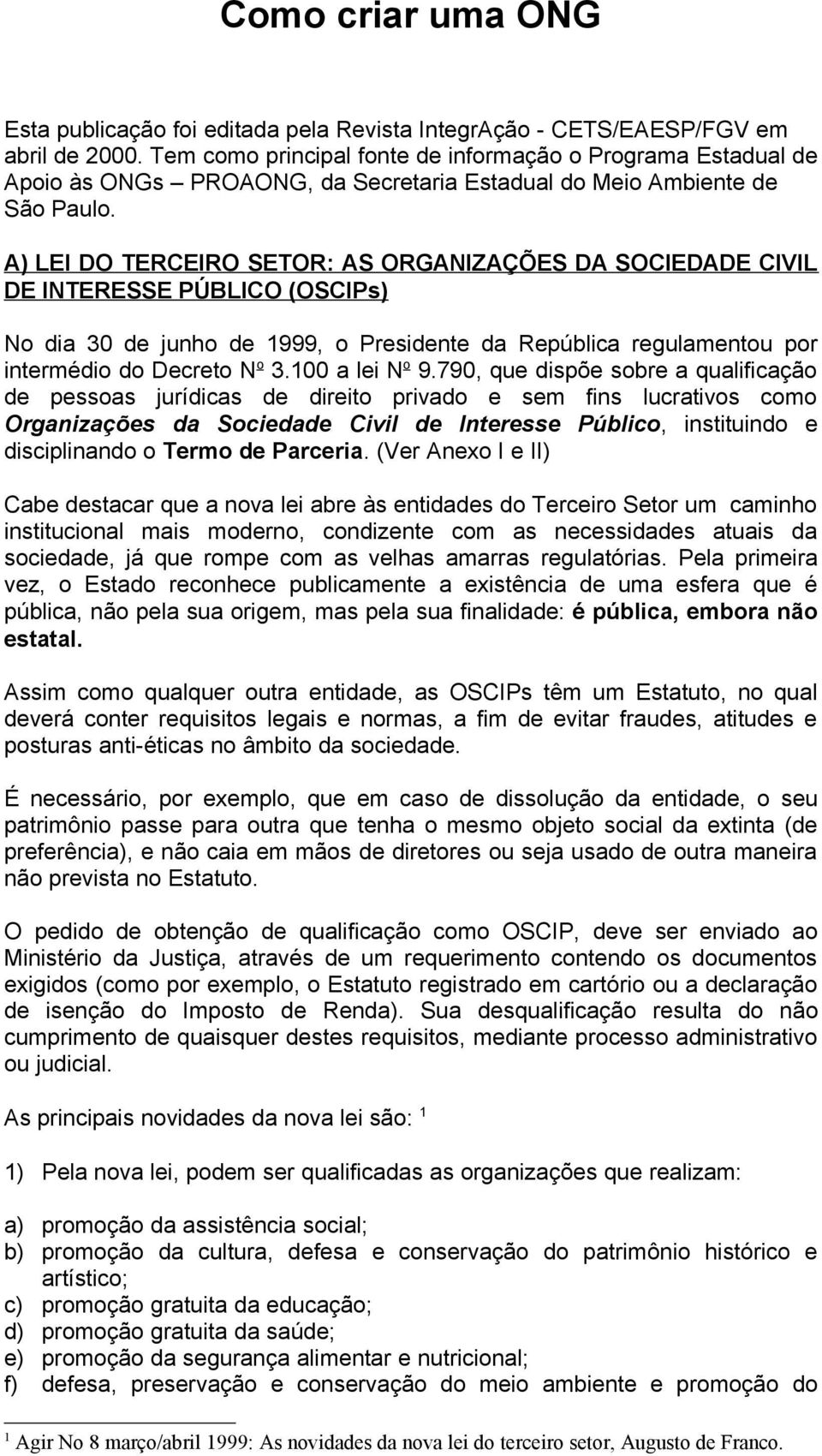 A) LEI DO TERCEIRO SETOR: AS ORGANIZAÇÕES DA SOCIEDADE CIVIL DE INTERESSE PÚBLICO (OSCIPs) No dia 30 de junho de 1999, o Presidente da República regulamentou por intermédio do Decreto N o 3.