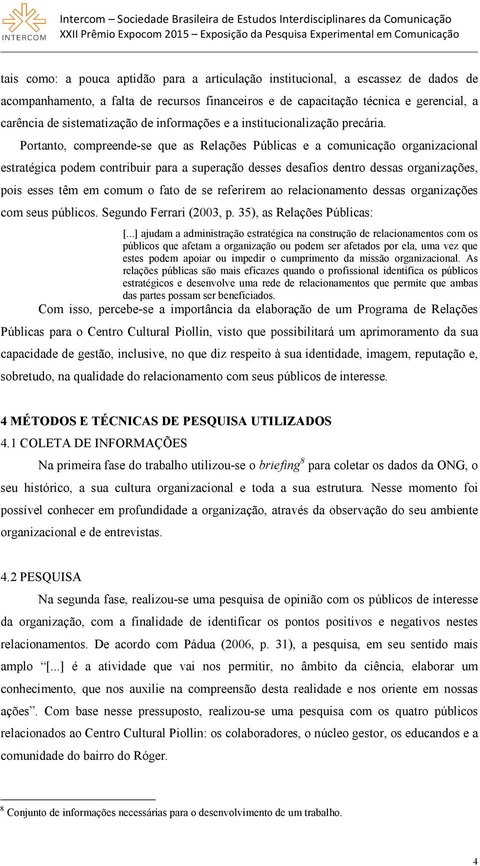 Portanto, compreende-se que as Relações Públicas e a comunicação organizacional estratégica podem contribuir para a superação desses desafios dentro dessas organizações, pois esses têm em comum o