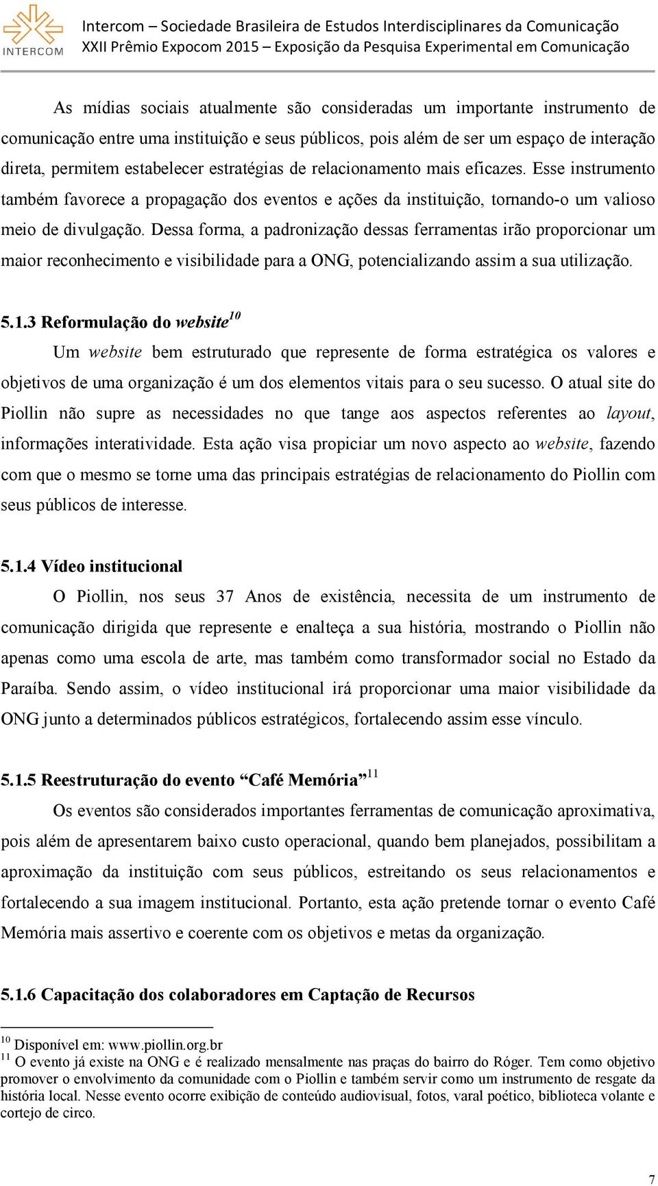 Dessa forma, a padronização dessas ferramentas irão proporcionar um maior reconhecimento e visibilidade para a ONG, potencializando assim a sua utilização. 5.1.