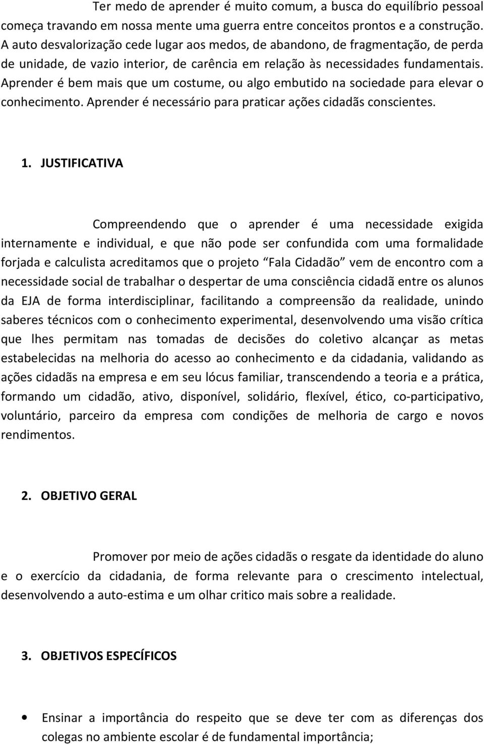 Aprender é bem mais que um costume, ou algo embutido na sociedade para elevar o conhecimento. Aprender é necessário para praticar ações cidadãs conscientes. 1.