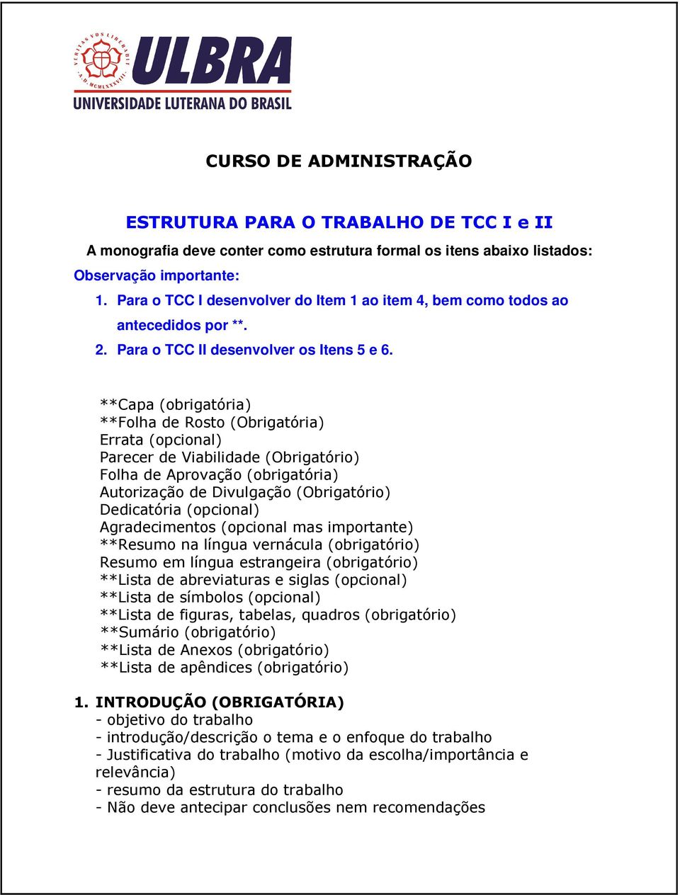 **Capa (obrigatória) **Folha de Rosto (Obrigatória) Errata (opcional) Parecer de Viabilidade (Obrigatório) Folha de Aprovação (obrigatória) Autorização de Divulgação (Obrigatório) Dedicatória