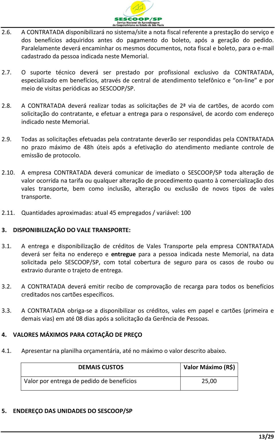 O suporte técnico deverá ser prestado por profissional exclusivo da CONTRATADA, especializado em benefícios, através de central de atendimento telefônico e on-line e por meio de visitas periódicas ao