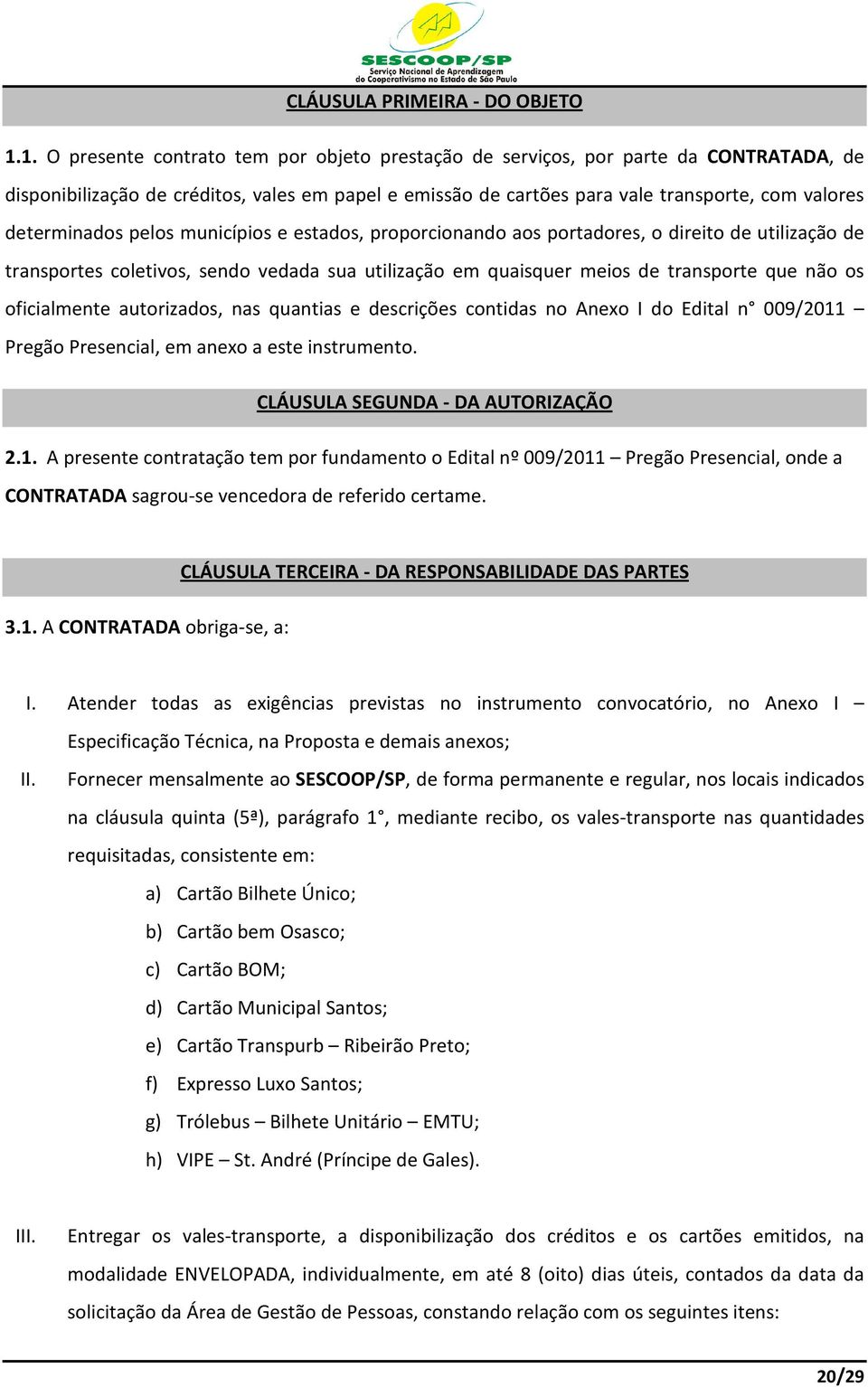 determinados pelos municípios e estados, proporcionando aos portadores, o direito de utilização de transportes coletivos, sendo vedada sua utilização em quaisquer meios de transporte que não os