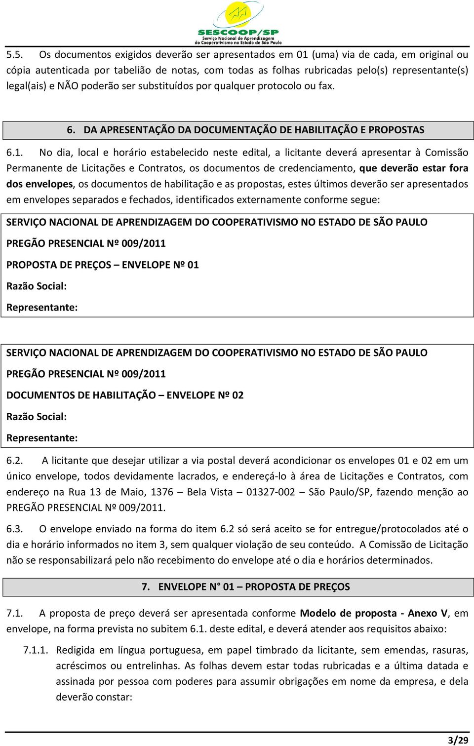 No dia, local e horário estabelecido neste edital, a licitante deverá apresentar à Comissão Permanente de Licitações e Contratos, os documentos de credenciamento, que deverão estar fora dos