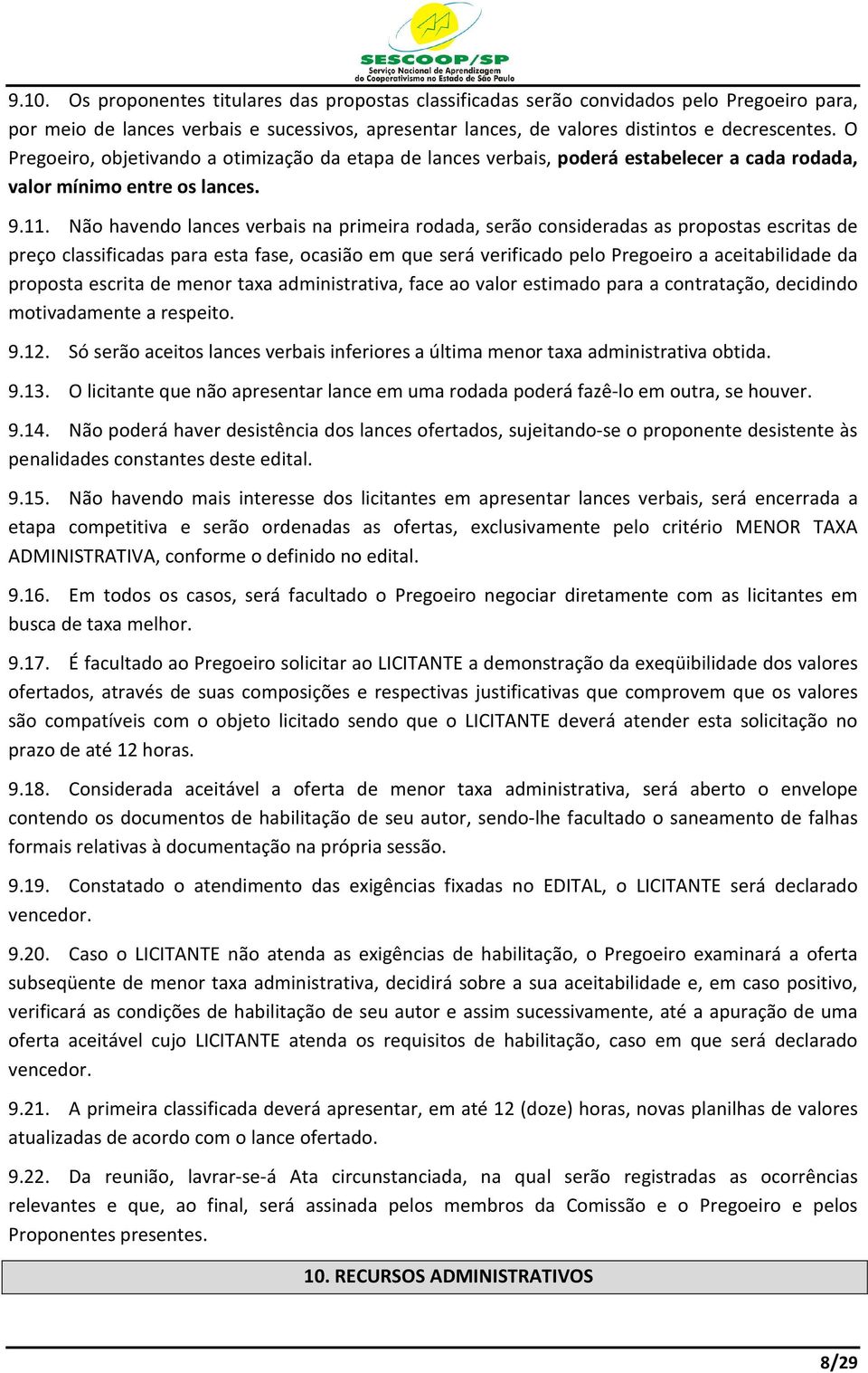 Não havendo lances verbais na primeira rodada, serão consideradas as propostas escritas de preço classificadas para esta fase, ocasião em que será verificado pelo Pregoeiro a aceitabilidade da