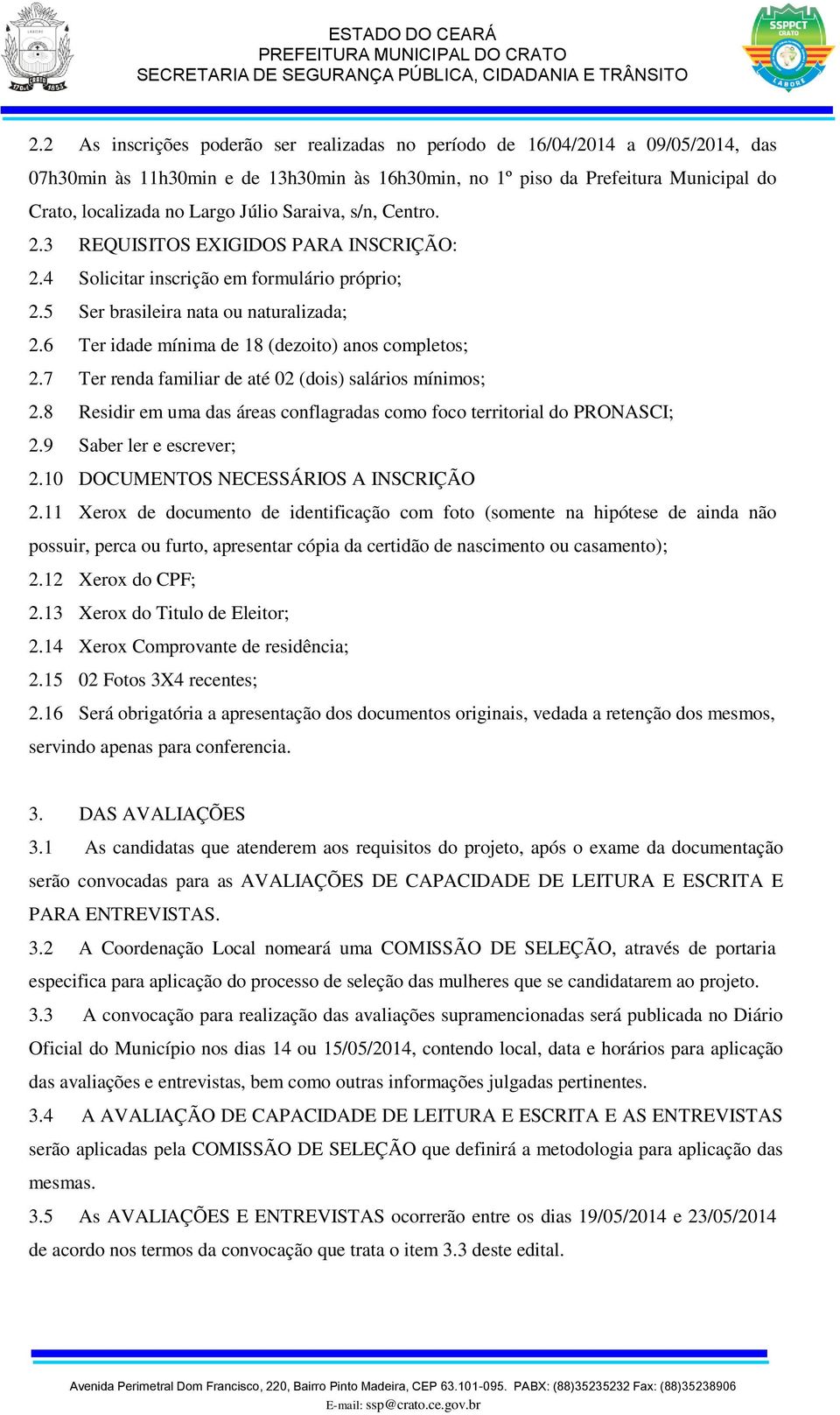 6 Ter idade mínima de 18 (dezoito) anos completos; 2.7 Ter renda familiar de até 02 (dois) salários mínimos; 2.8 Residir em uma das áreas conflagradas como foco territorial do PRONASCI; 2.