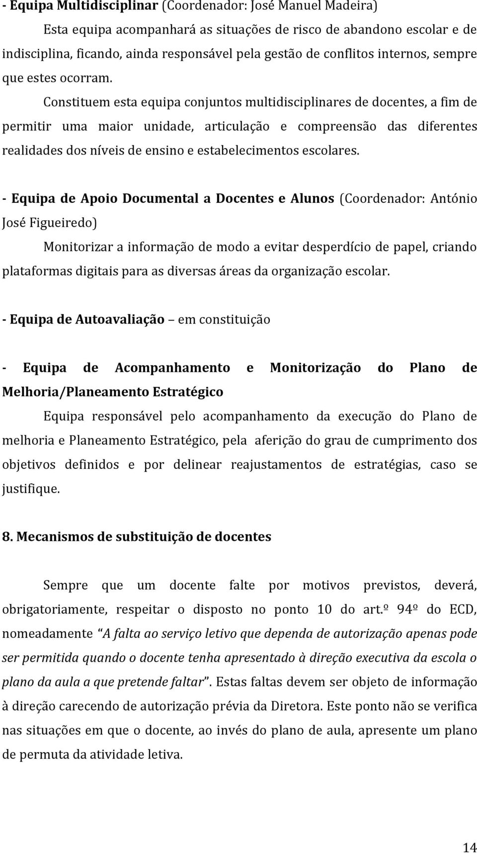 Constituem esta equipa conjuntos multidisciplinares de docentes, a fim de permitir uma maior unidade, articulação e compreensão das diferentes realidades dos níveis de ensino e estabelecimentos