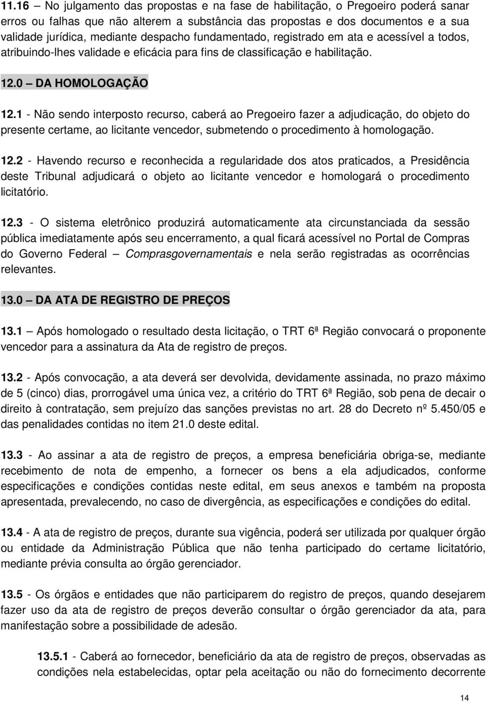 1 - Não sendo interposto recurso, caberá ao Pregoeiro fazer a adjudicação, do objeto do presente certame, ao licitante vencedor, submetendo o procedimento à homologação. 12.