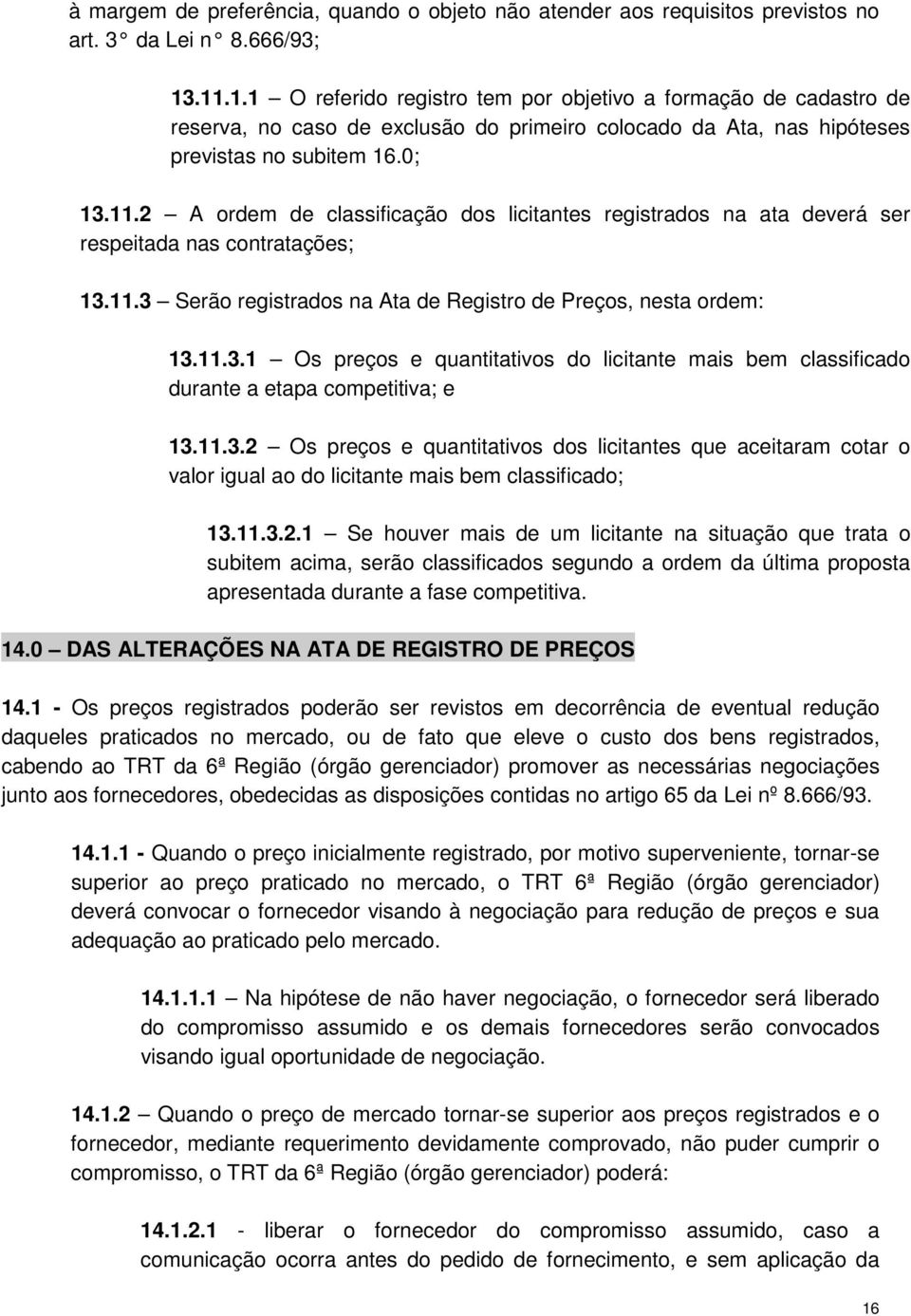 11.3 Serão registrados na Ata de Registro de Preços, nesta ordem: 13.11.3.1 Os preços e quantitativos do licitante mais bem classificado durante a etapa competitiva; e 13.11.3.2 Os preços e quantitativos dos licitantes que aceitaram cotar o valor igual ao do licitante mais bem classificado; 13.