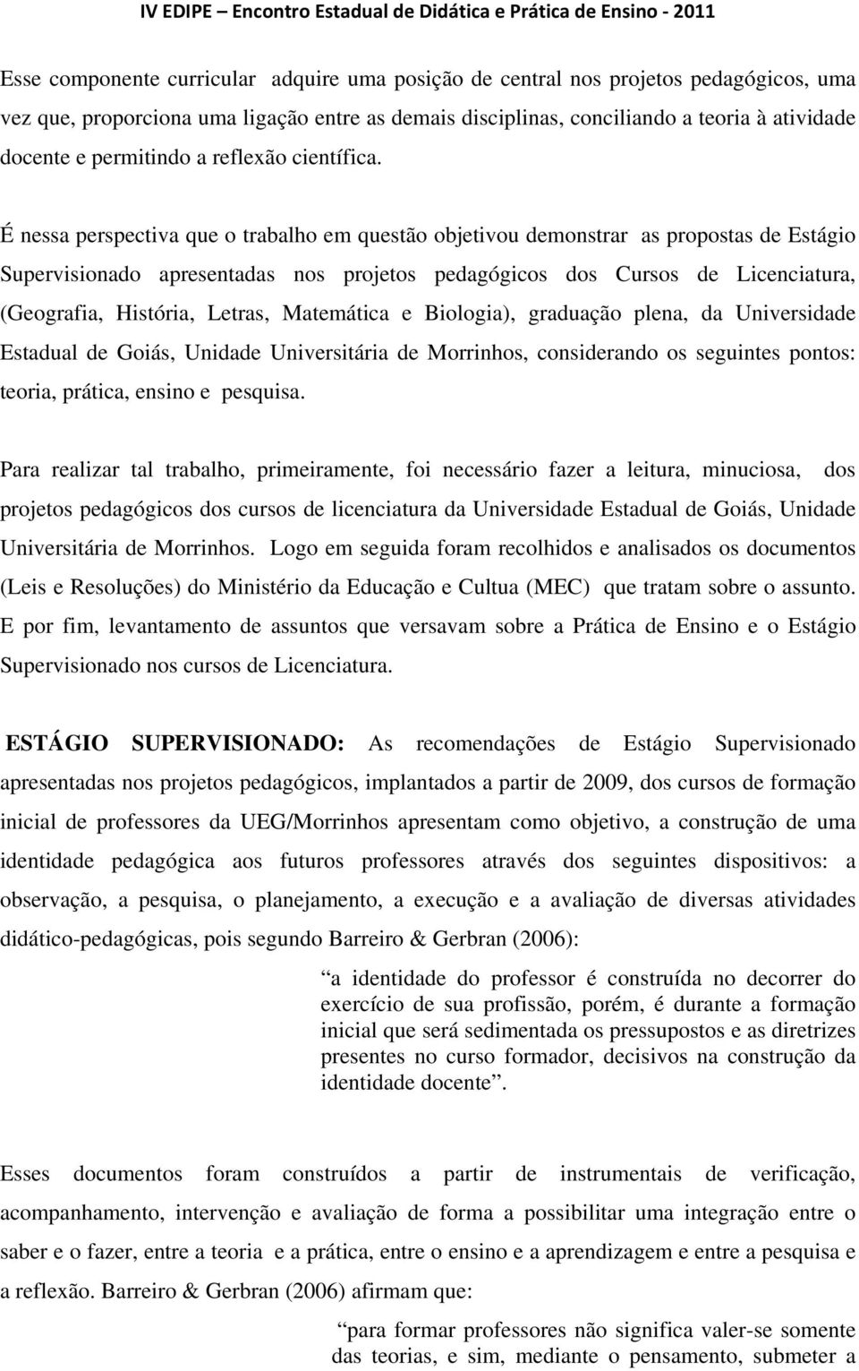 É nessa perspectiva que o trabalho em questão objetivou demonstrar as propostas de Estágio Supervisionado apresentadas nos projetos pedagógicos dos Cursos de Licenciatura, (Geografia, História,