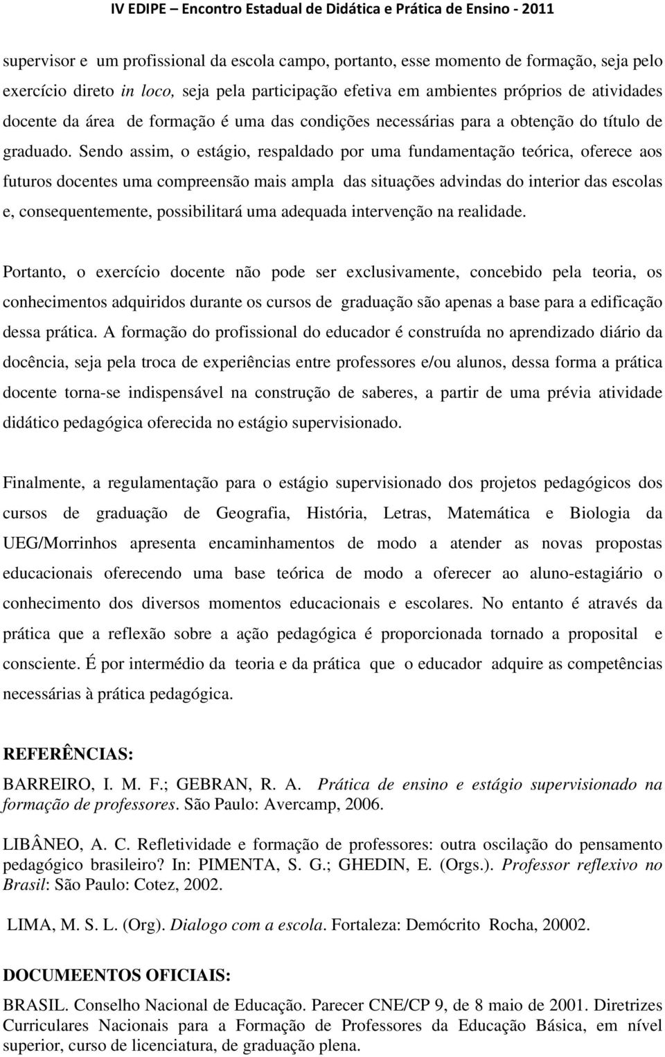 Sendo assim, o estágio, respaldado por uma fundamentação teórica, oferece aos futuros docentes uma compreensão mais ampla das situações advindas do interior das escolas e, consequentemente,