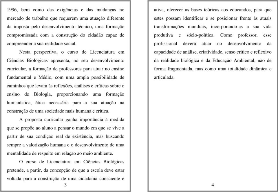 Nesta perspectiva, o curso de Licenciatura em Ciências Biológicas apresenta, no seu desenvolvimento curricular, a formação de professores para atuar no ensino fundamental e Médio, com uma ampla