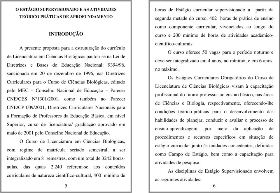 Parecer CNE/CES Nº1301/2001, como também no Parecer CNE/CP 009/2001, Diretrizes Curriculares Nacionais para a Formação de Professores da Educação Básica, em nível Superior, curso de licenciatura/