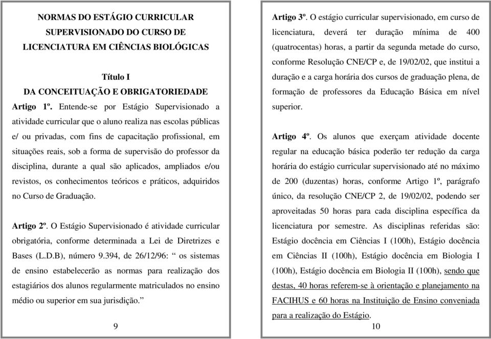 supervisão do professor da disciplina, durante a qual são aplicados, ampliados e/ou revistos, os conhecimentos teóricos e práticos, adquiridos no Curso de Graduação. Artigo 2º.