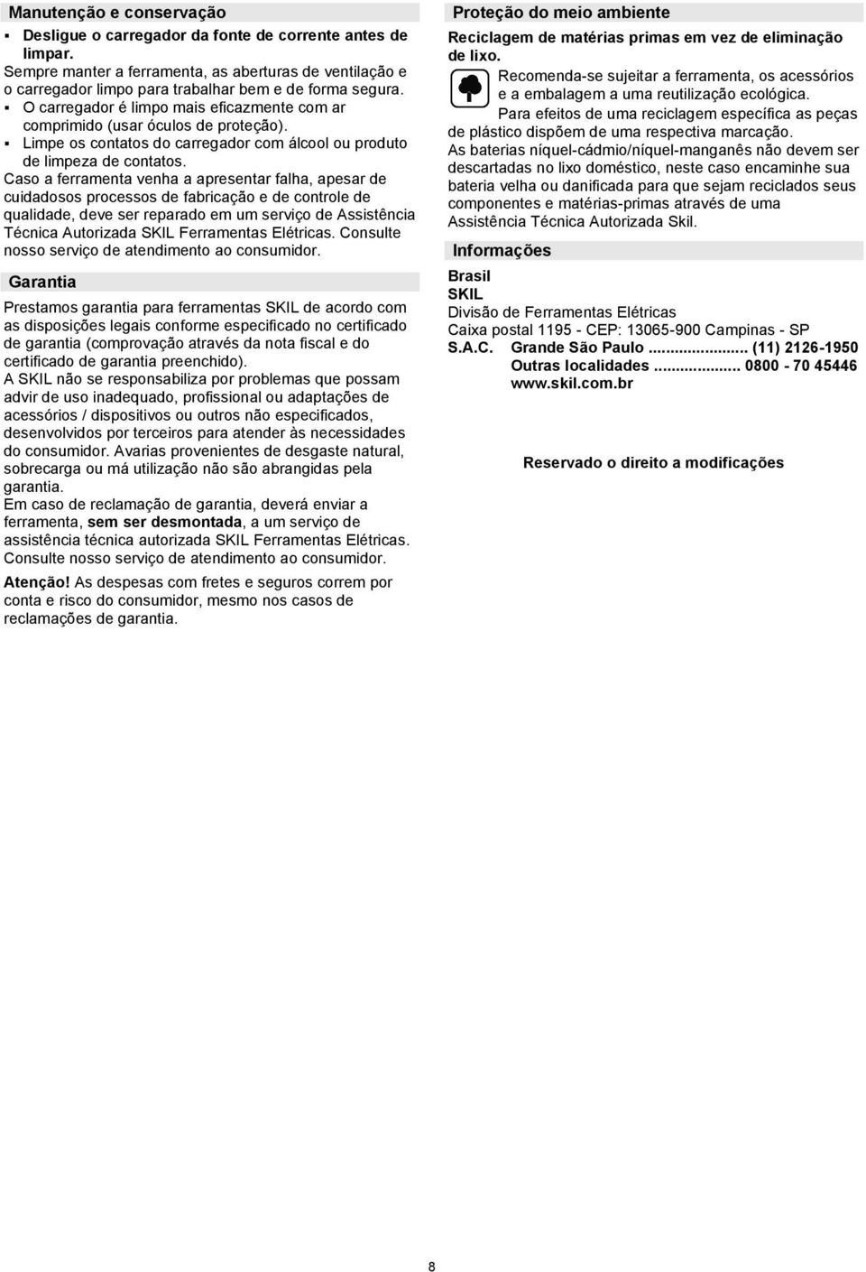 Caso a ferramenta venha a apresentar falha, apesar de cuidadosos processos de fabricação e de controle de qualidade, deve ser reparado em um serviço de Assistência Técnica Autorizada SKIL Ferramentas