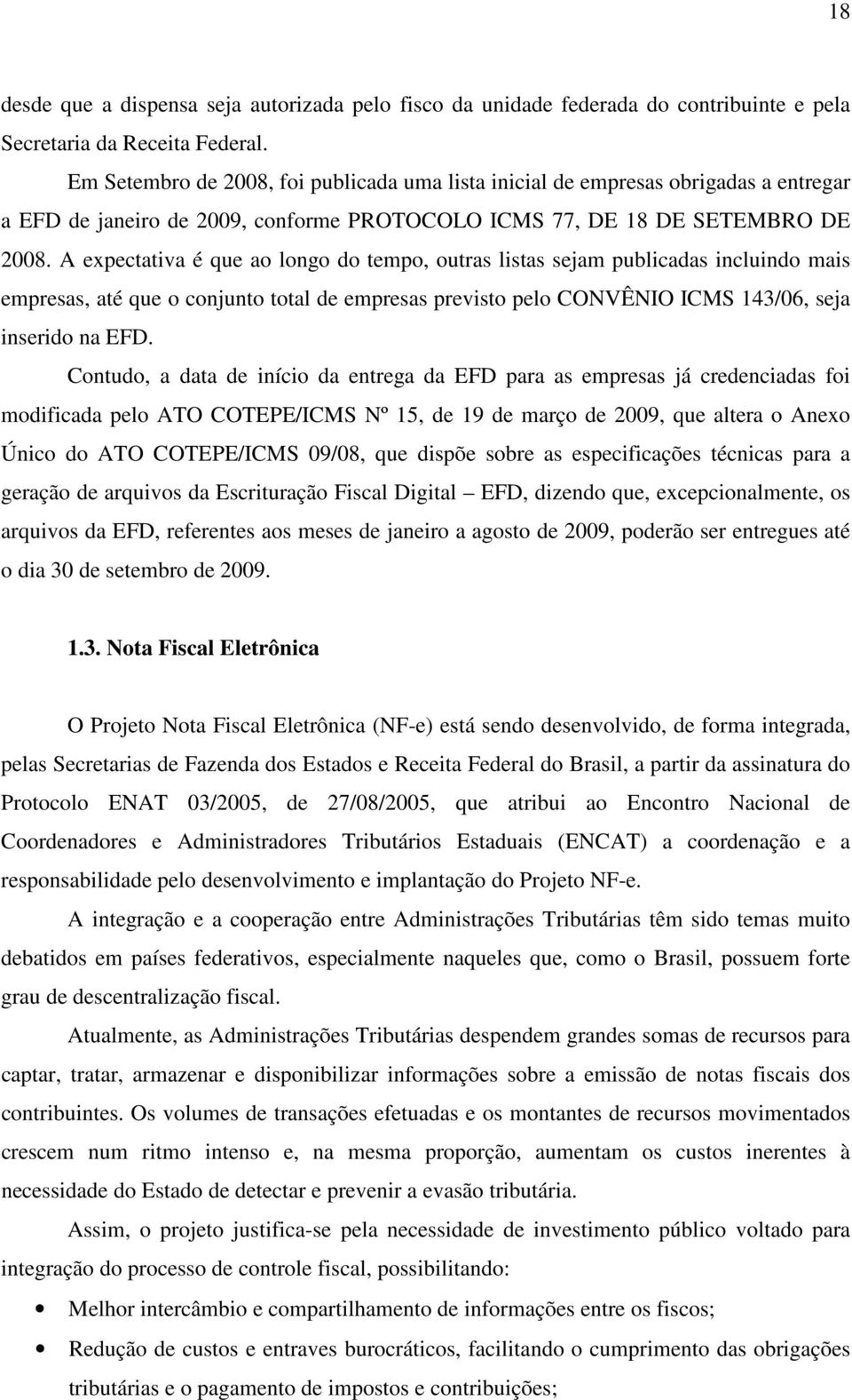 A expectativa é que ao longo do tempo, outras listas sejam publicadas incluindo mais empresas, até que o conjunto total de empresas previsto pelo CONVÊNIO ICMS 143/06, seja inserido na EFD.