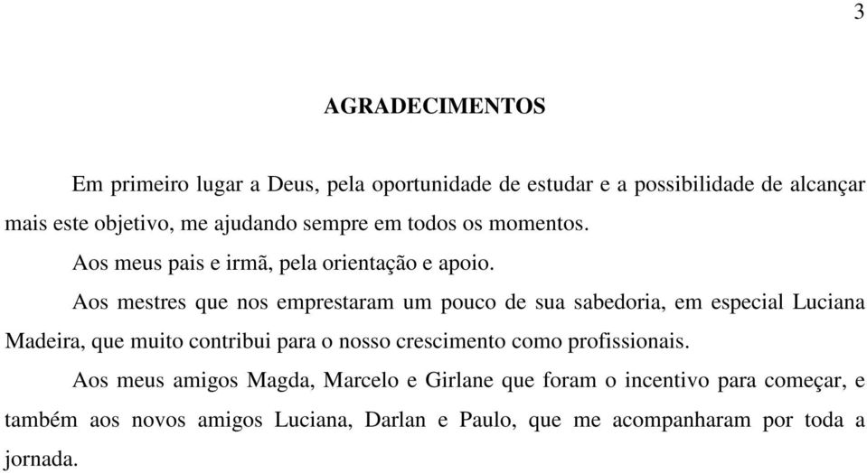 Aos mestres que nos emprestaram um pouco de sua sabedoria, em especial Luciana Madeira, que muito contribui para o nosso crescimento