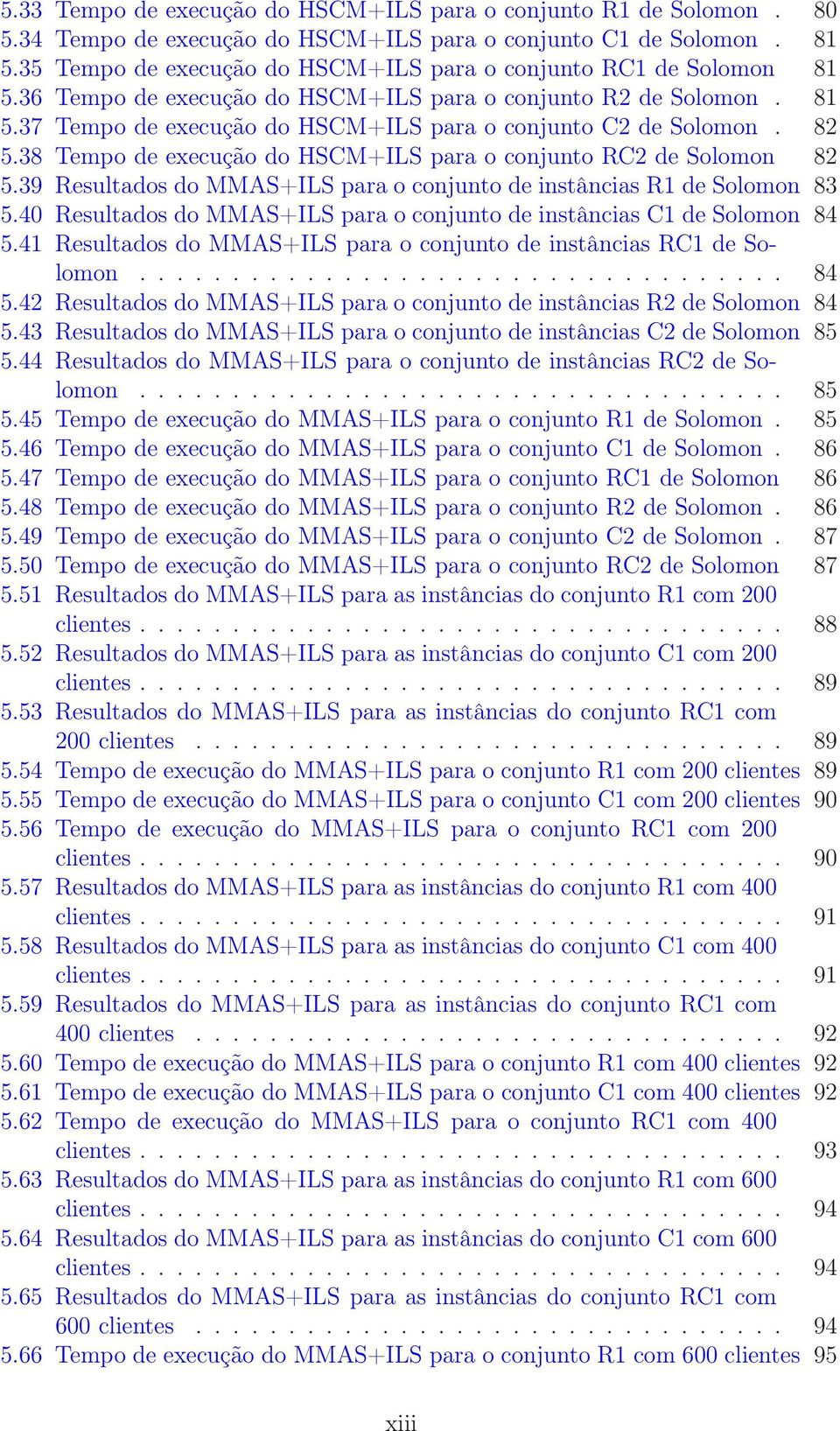 82 5.38 Tempo de execução do HSCM+ILS para o conjunto RC2 de Solomon 82 5.39 Resultados do MMAS+ILS para o conjunto de instâncias R1 de Solomon 83 5.