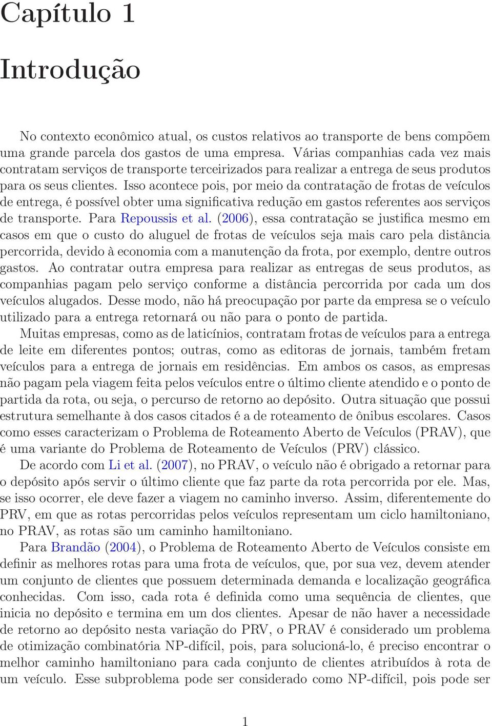 Isso acontece pois, por meio da contratação de frotas de veículos de entrega, é possível obter uma significativa redução em gastos referentes aos serviços de transporte. Para Repoussis et al.