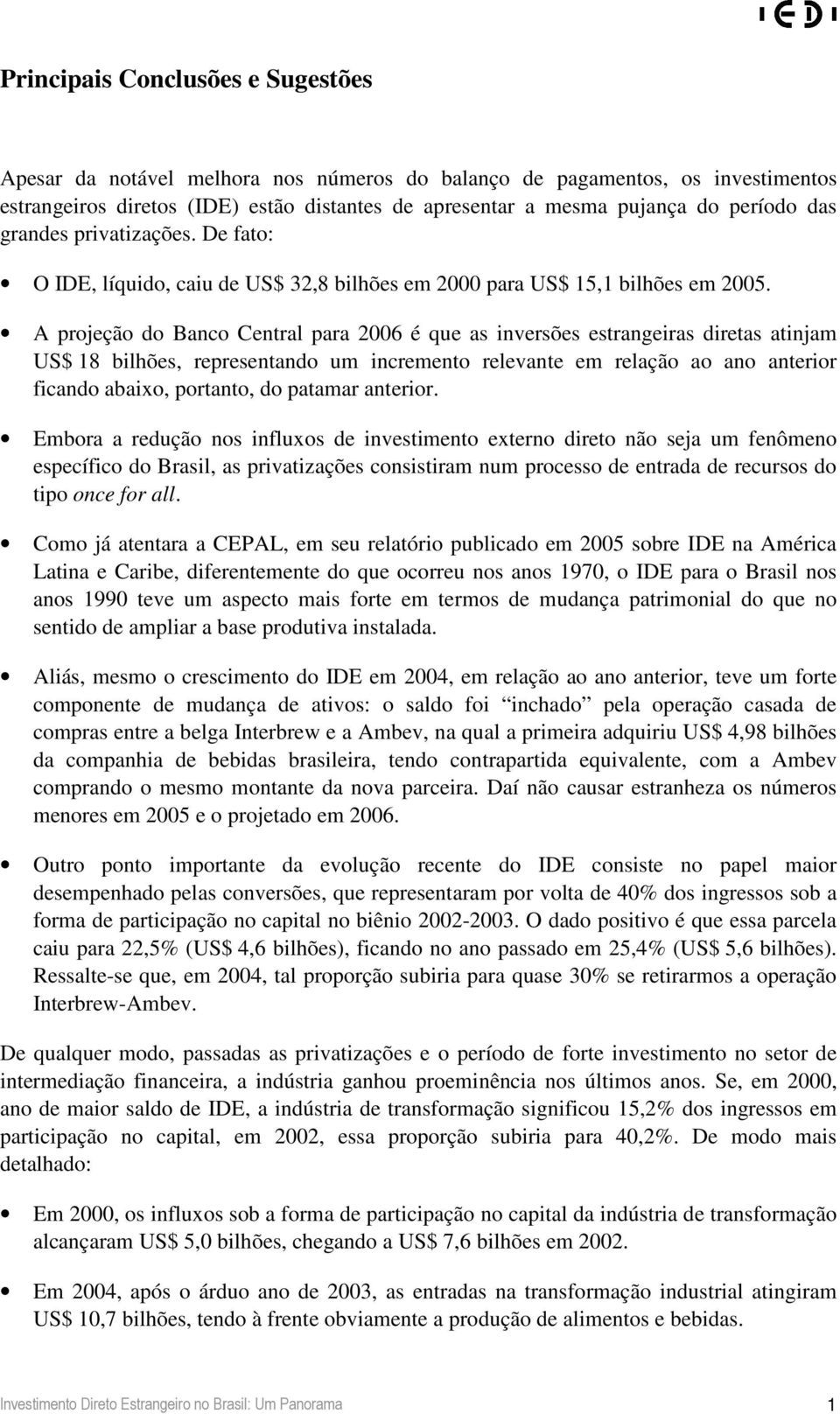 A projeção do Banco Central para 2006 é que as inversões estrangeiras diretas atinjam US$ 18 bilhões, representando um incremento relevante em relação ao ano anterior ficando abaixo, portanto, do