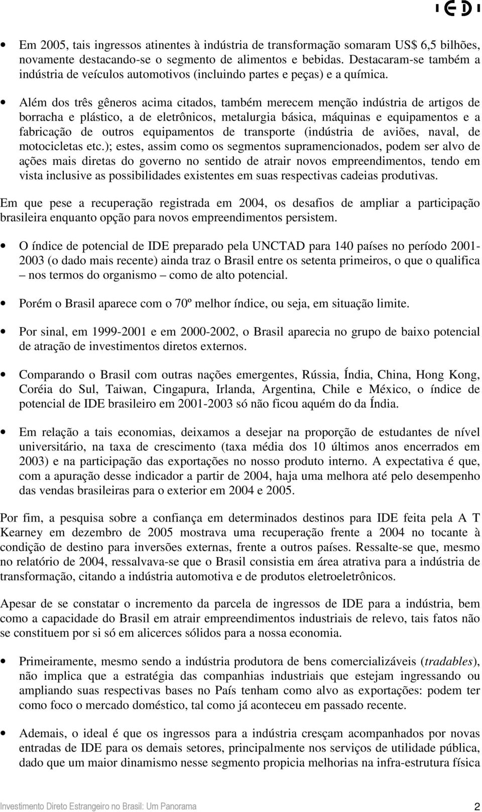 Além dos três gêneros acima citados, também merecem menção indústria de artigos de borracha e plástico, a de eletrônicos, metalurgia básica, máquinas e equipamentos e a fabricação de outros