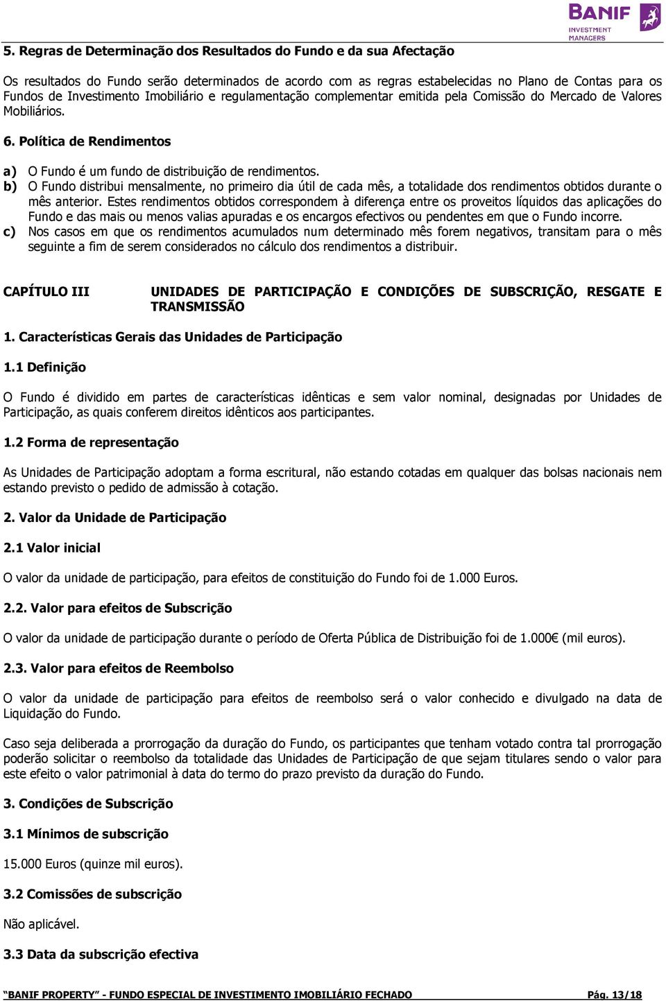 b) O Fundo distribui mensalmente, no primeiro dia útil de cada mês, a totalidade dos rendimentos obtidos durante o mês anterior.