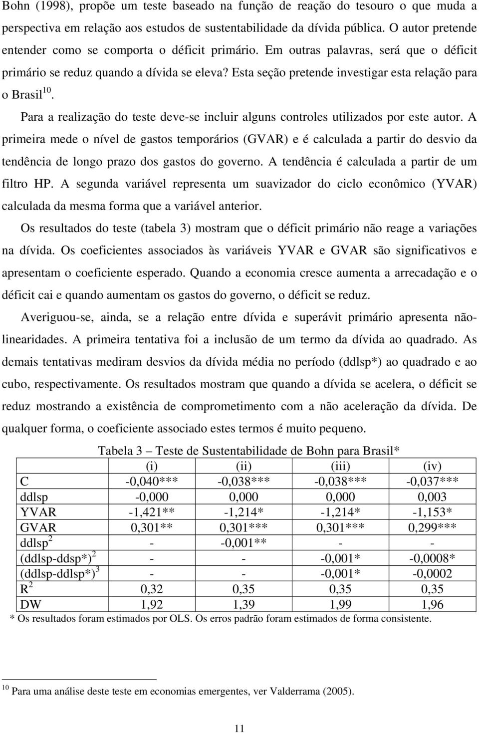 Esta seção pretende investigar esta relação para o Brasil 1. Para a realização do teste deve-se incluir alguns controles utilizados por este autor.