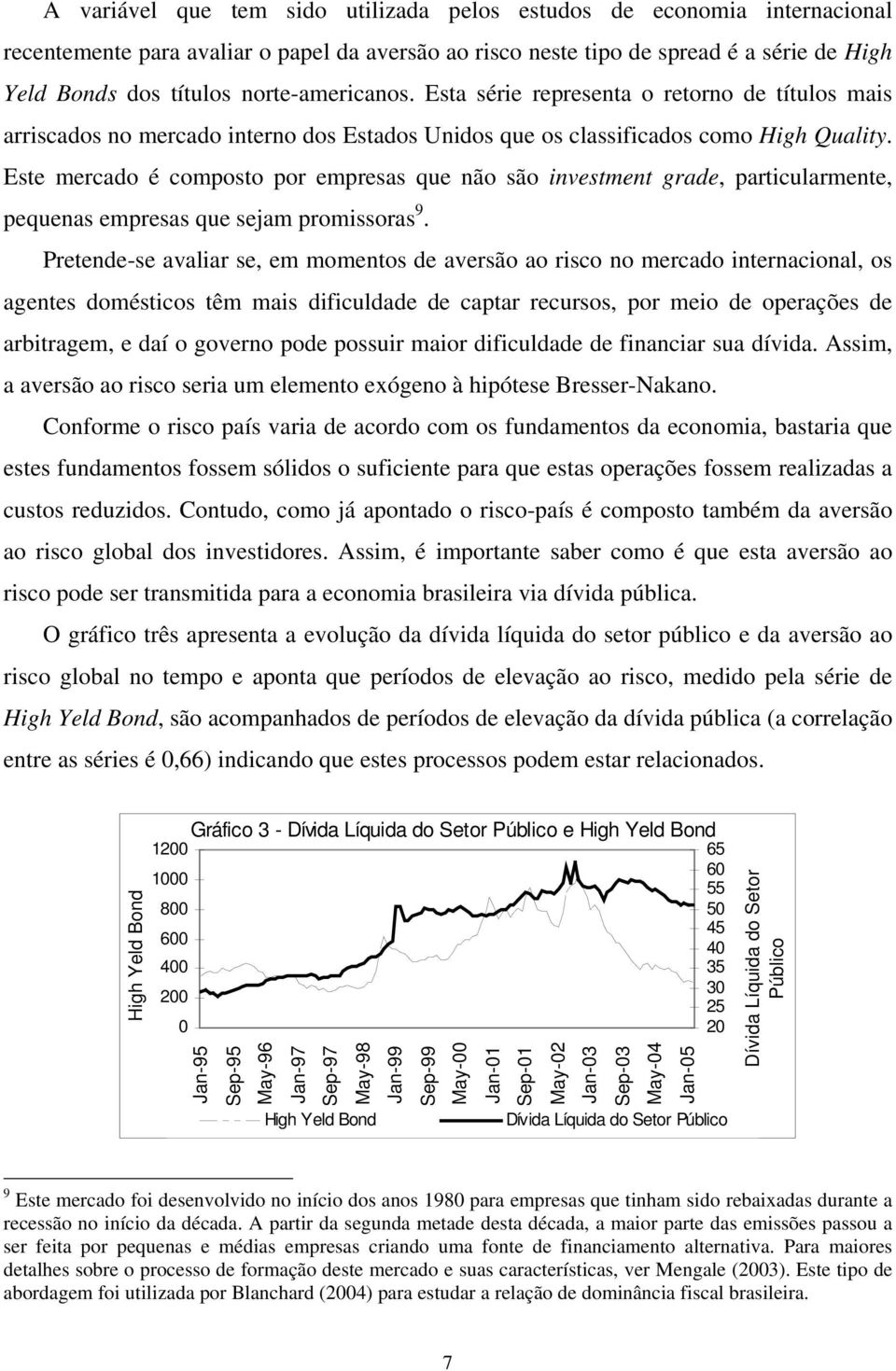 Este mercado é composto por empresas que não são investment grade, particularmente, pequenas empresas que sejam promissoras 9.