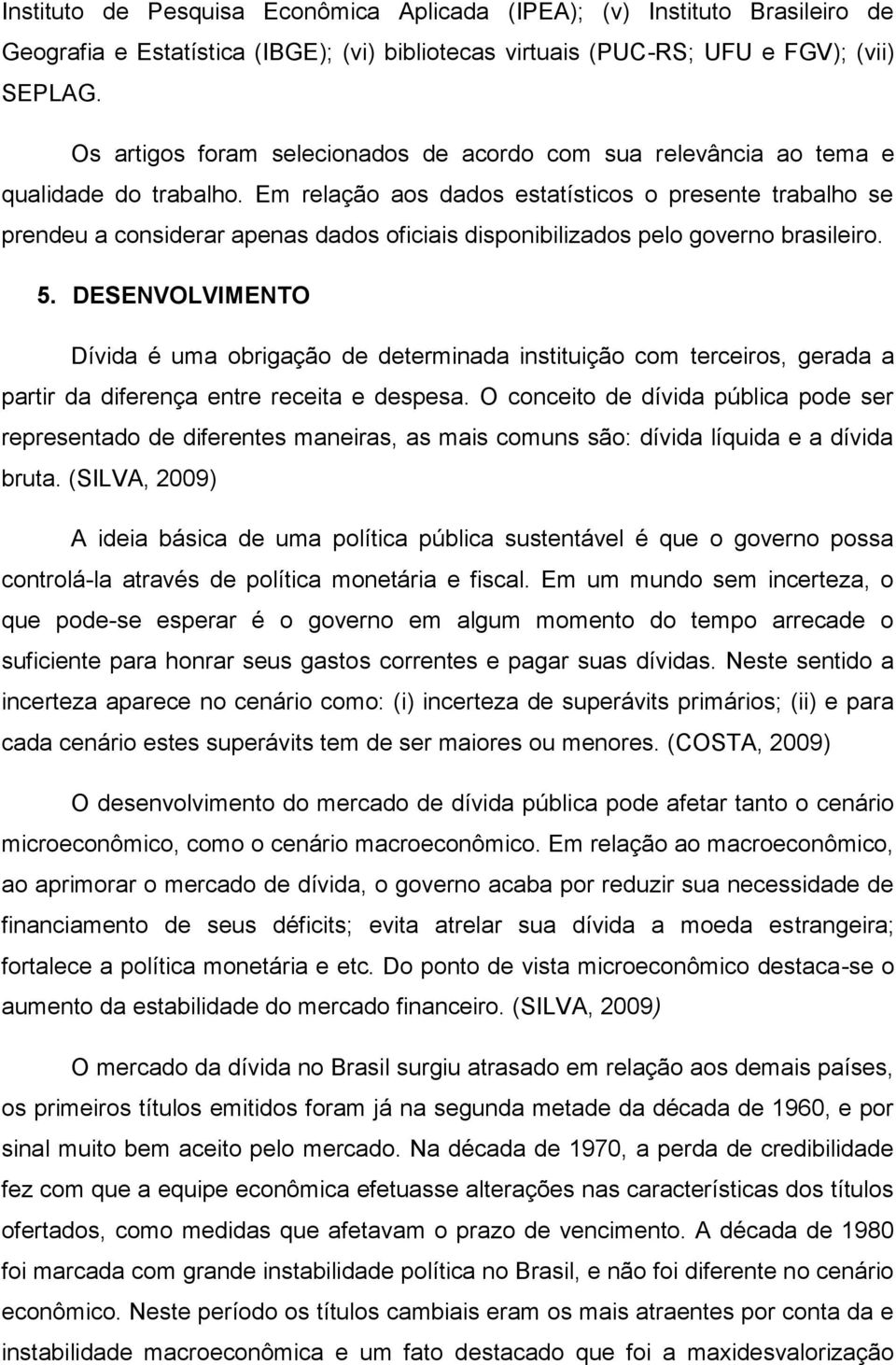 Em relação aos dados estatísticos o presente trabalho se prendeu a considerar apenas dados oficiais disponibilizados pelo governo brasileiro. 5.