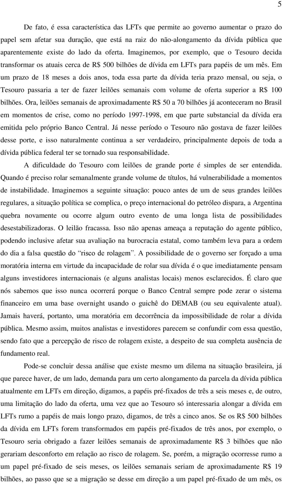 Em um prazo de 18 meses a dois anos, toda essa parte da dívida teria prazo mensal, ou seja, o Tesouro passaria a ter de fazer leilões semanais com volume de oferta superior a R$ 100 bilhões.