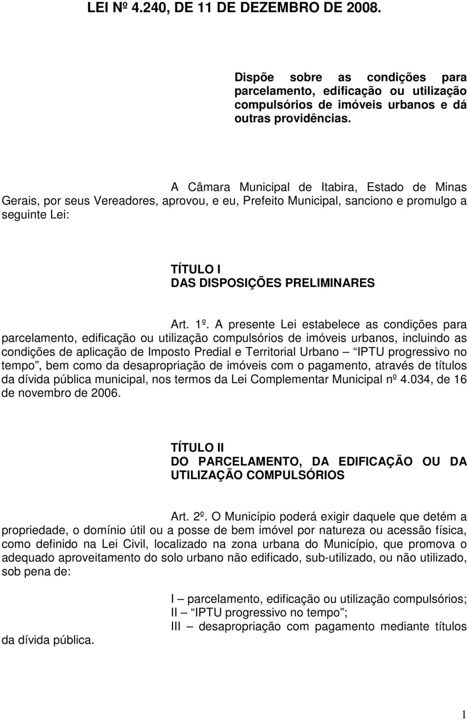 A presente Lei estabelece as condições para parcelamento, edificação ou utilização compulsórios de imóveis urbanos, incluindo as condições de aplicação de Imposto Predial e Territorial Urbano IPTU