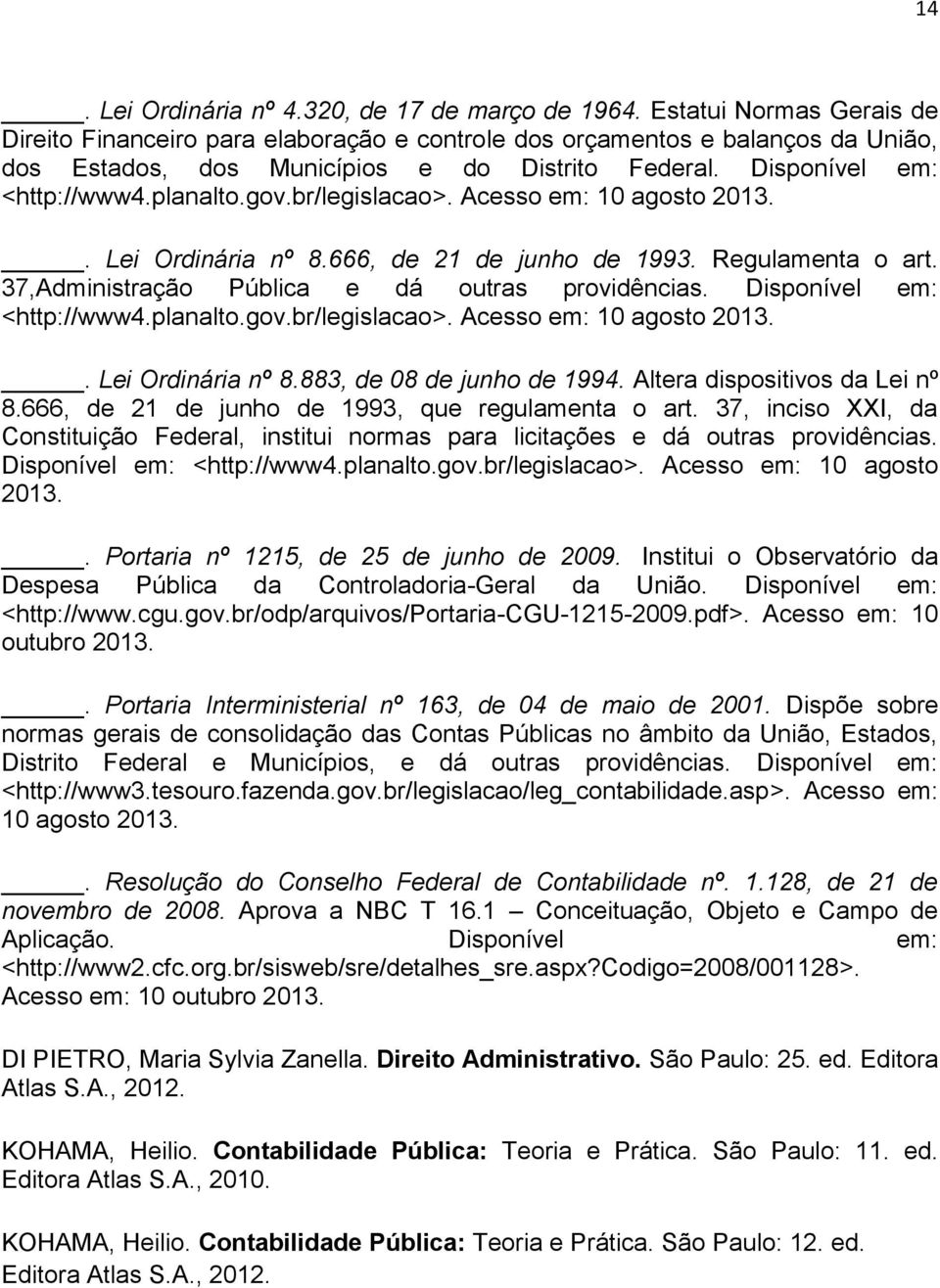 br/legislacao>. Acesso em: 10 agosto 2013.. Lei Ordinária nº 8.666, de 21 de junho de 1993. Regulamenta o art. 37,Administração Pública e dá outras providências. Disponível em: <http://www4.planalto.