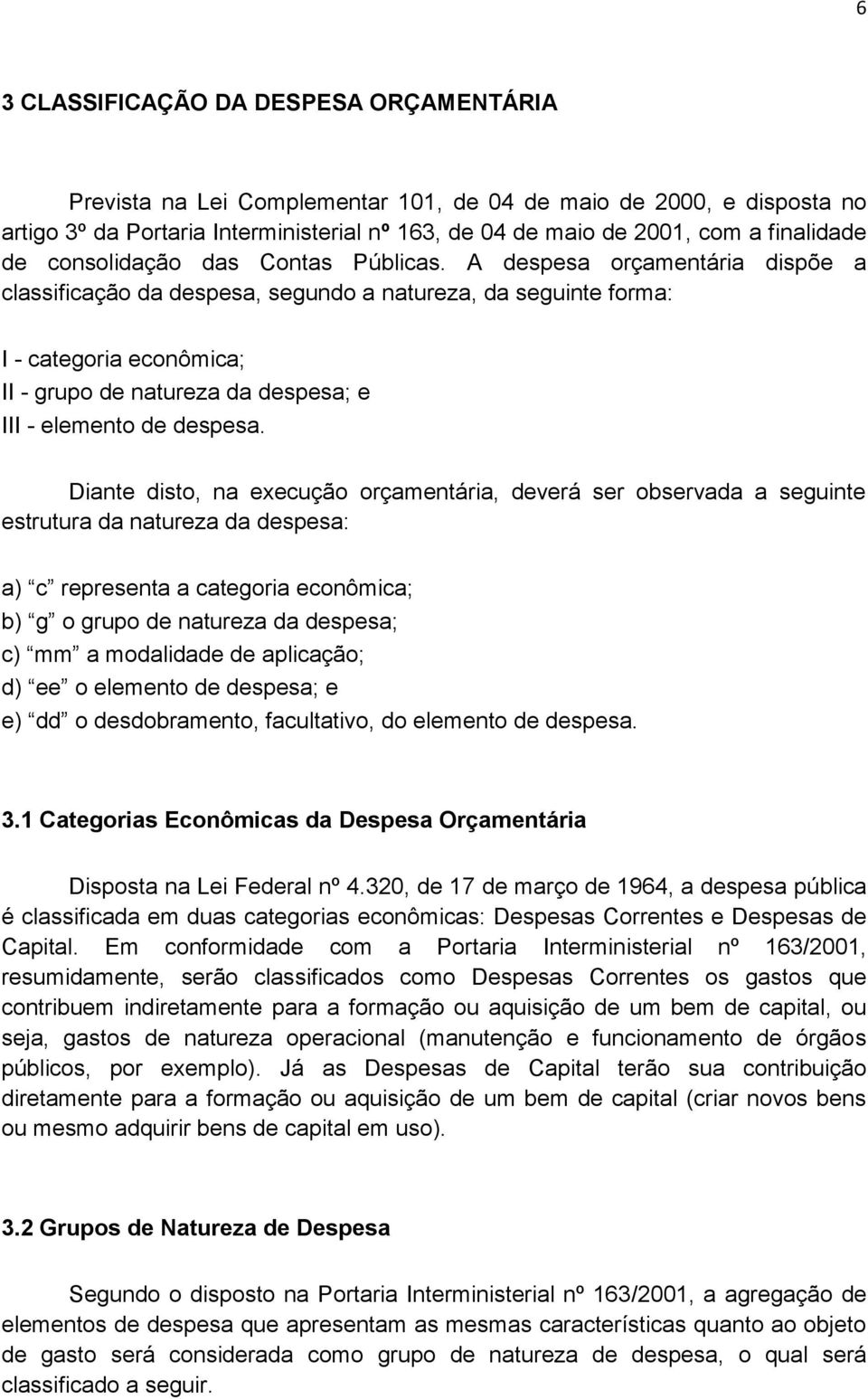 A despesa orçamentária dispõe a classificação da despesa, segundo a natureza, da seguinte forma: I - categoria econômica; II - grupo de natureza da despesa; e III - elemento de despesa.