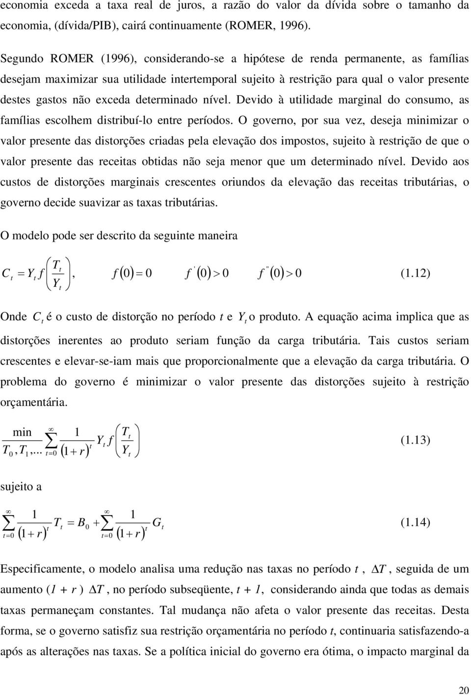 nível. Devido à uilidade marginal do consumo, as famílias escolhem disribuí-lo enre períodos.