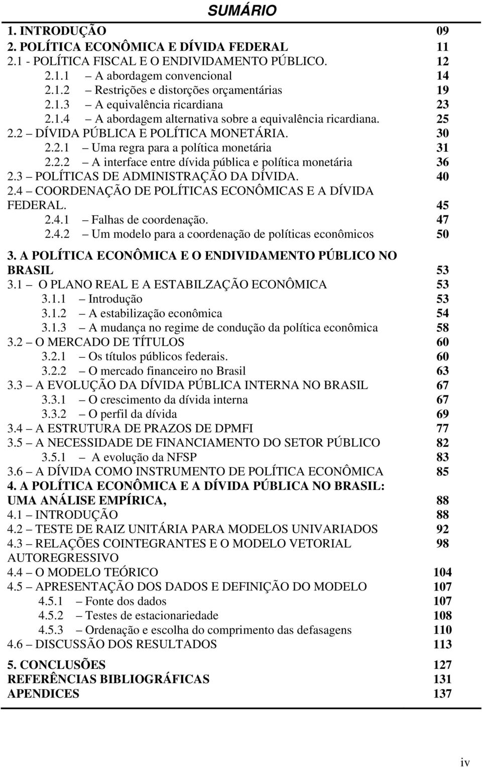 . A inerface enre dívida pública e políica moneária.3 POLÍTICAS DE ADMINISTRAÇÃO DA DÍVIDA. 3 3 36 4.4 COORDENAÇÃO DE POLÍTICAS ECONÔMICAS E A DÍVIDA FEDERAL..4. Falhas de coordenação..4. Um modelo para a coordenação de políicas econômicos 45 47 5 3.